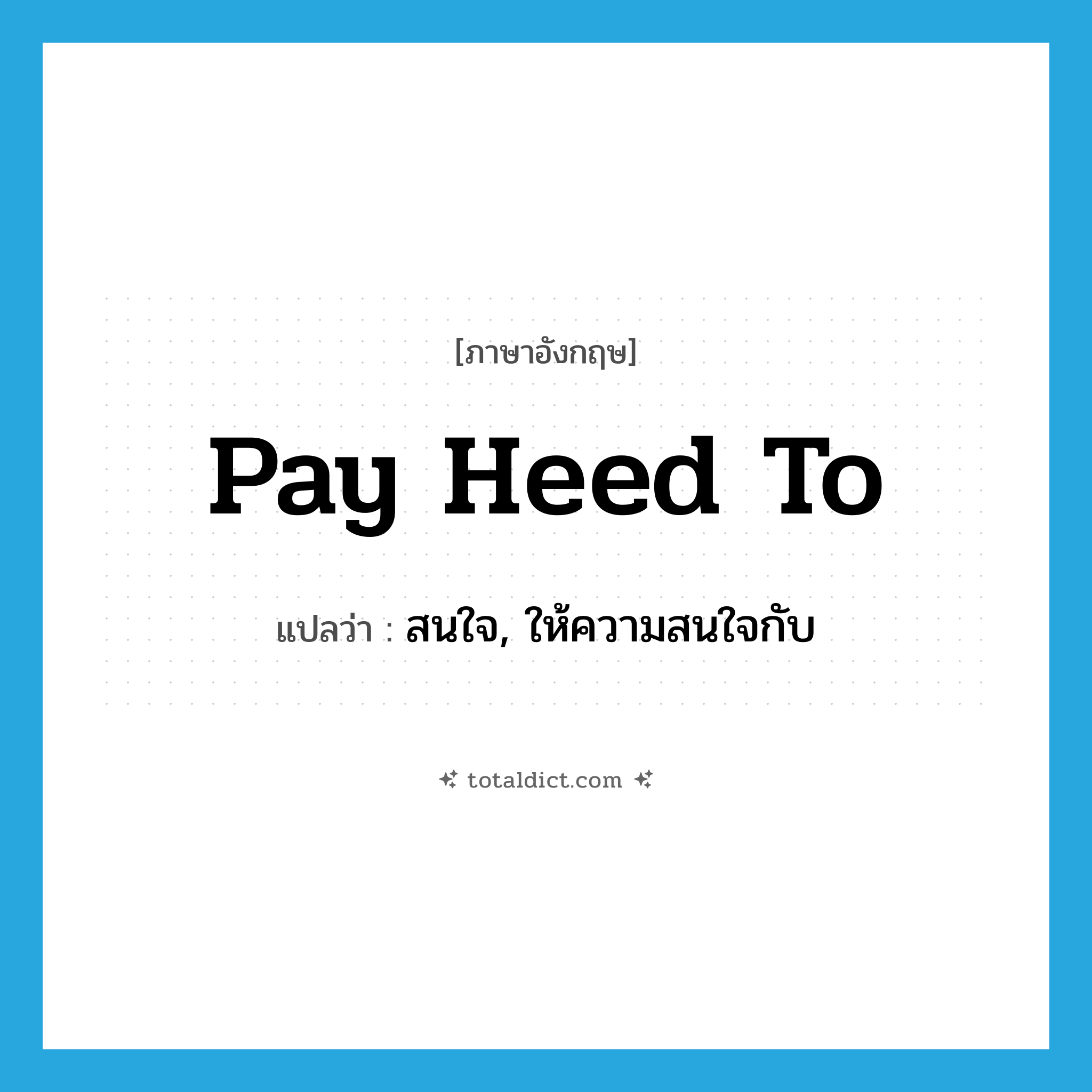 pay heed to แปลว่า?, คำศัพท์ภาษาอังกฤษ pay heed to แปลว่า สนใจ, ให้ความสนใจกับ ประเภท IDM หมวด IDM