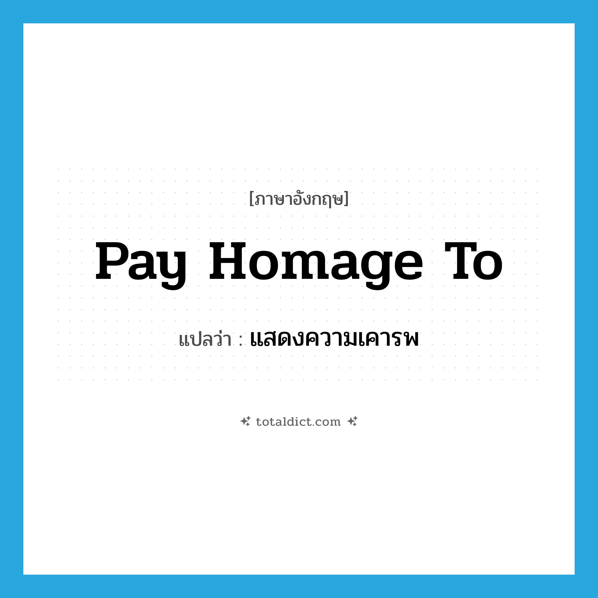 pay homage to แปลว่า?, คำศัพท์ภาษาอังกฤษ pay homage to แปลว่า แสดงความเคารพ ประเภท IDM หมวด IDM