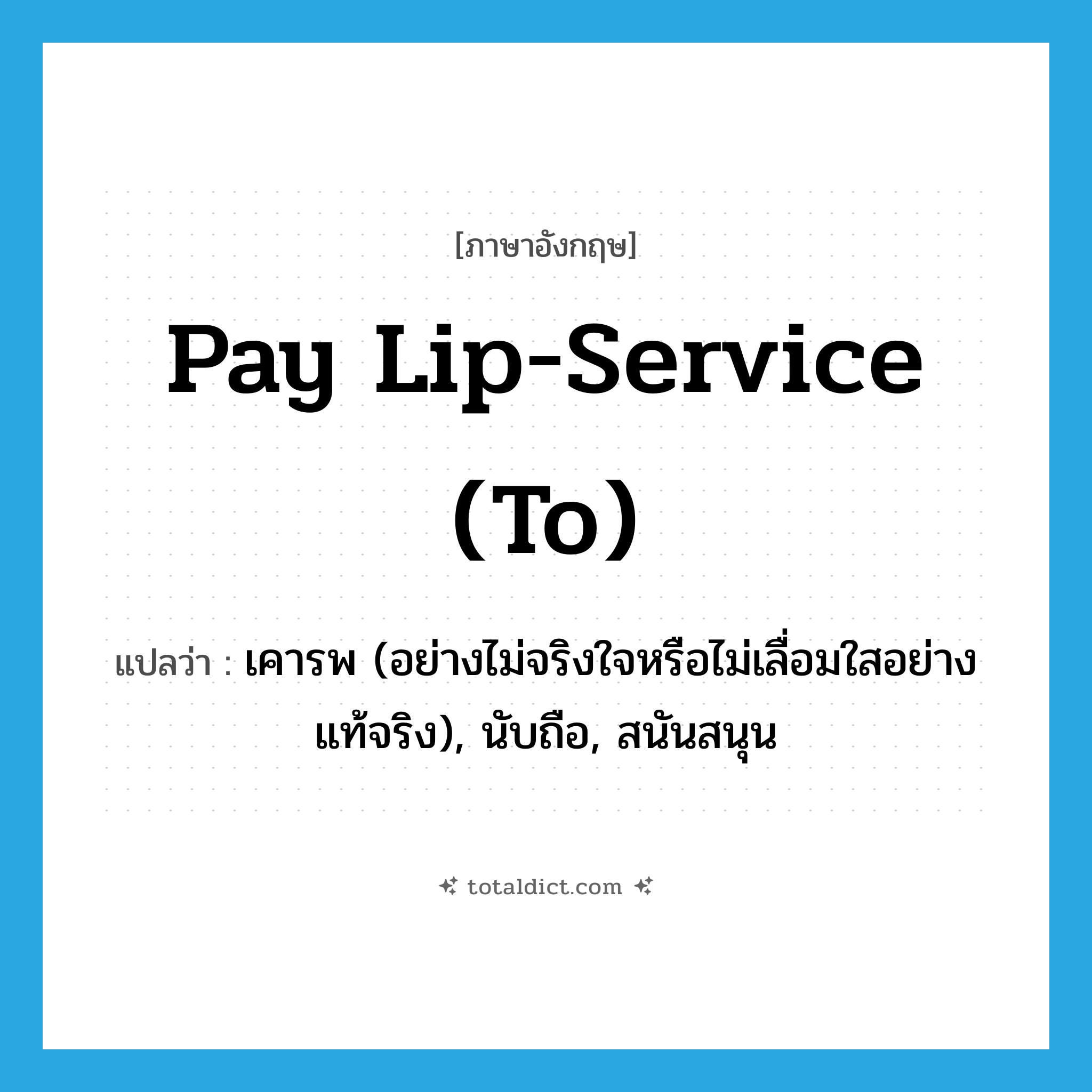 pay lip-service (to) แปลว่า?, คำศัพท์ภาษาอังกฤษ pay lip-service (to) แปลว่า เคารพ (อย่างไม่จริงใจหรือไม่เลื่อมใสอย่างแท้จริง), นับถือ, สนันสนุน ประเภท IDM หมวด IDM