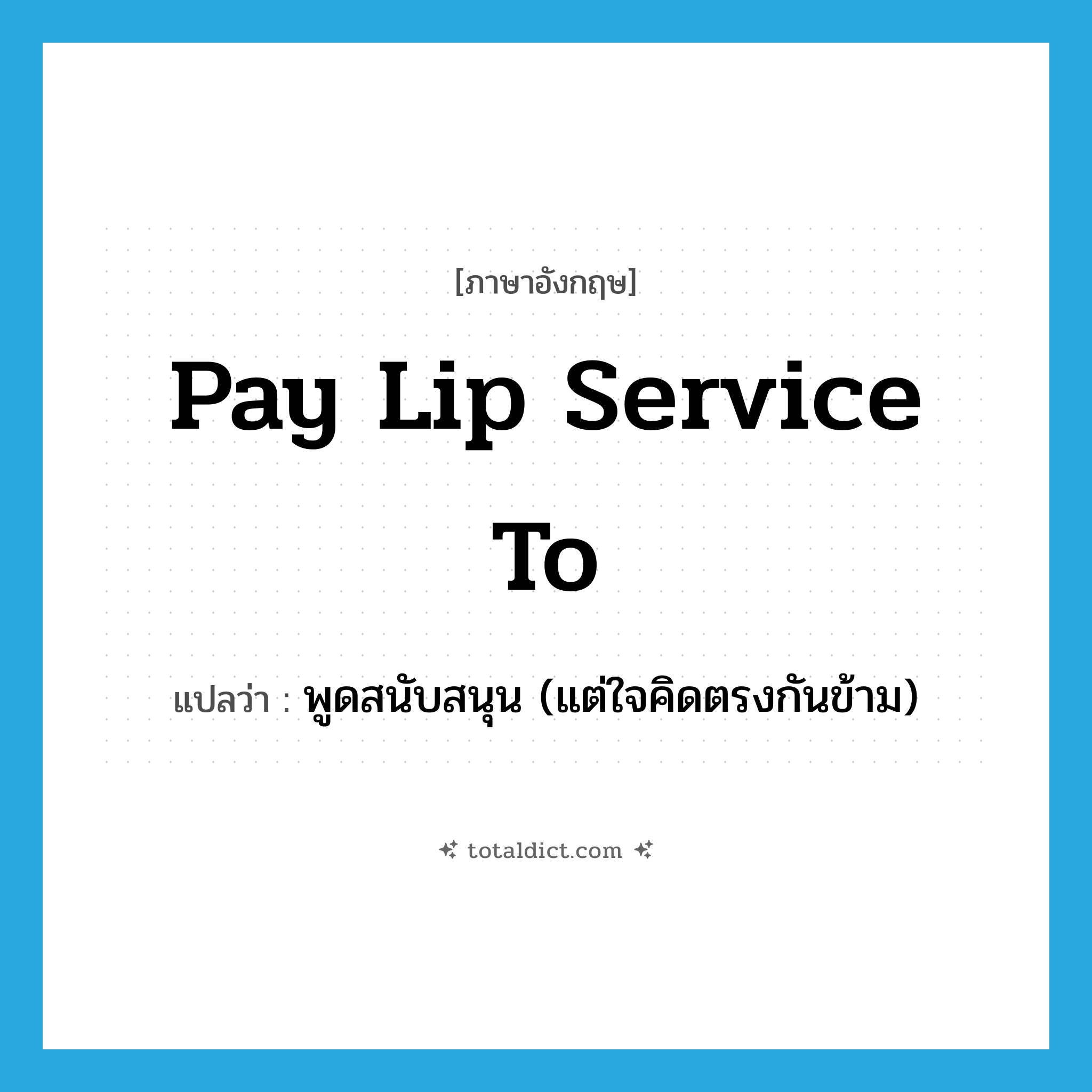 pay lip-service (to) แปลว่า?, คำศัพท์ภาษาอังกฤษ pay lip service to แปลว่า พูดสนับสนุน (แต่ใจคิดตรงกันข้าม) ประเภท IDM หมวด IDM