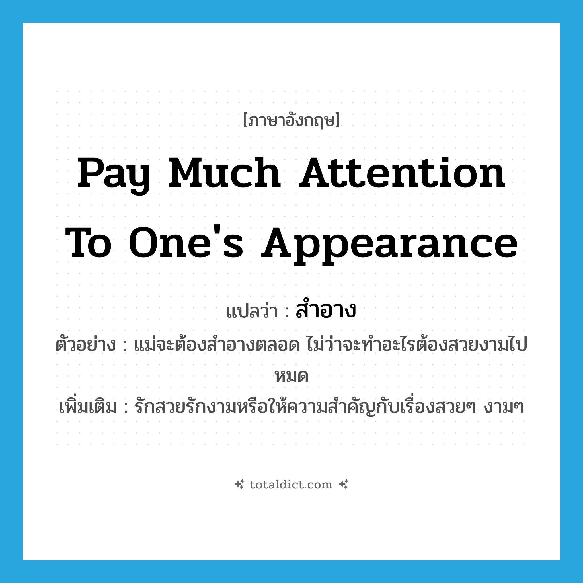 pay much attention to one&#39;s appearance แปลว่า?, คำศัพท์ภาษาอังกฤษ pay much attention to one&#39;s appearance แปลว่า สำอาง ประเภท V ตัวอย่าง แม่จะต้องสำอางตลอด ไม่ว่าจะทำอะไรต้องสวยงามไปหมด เพิ่มเติม รักสวยรักงามหรือให้ความสำคัญกับเรื่องสวยๆ งามๆ หมวด V