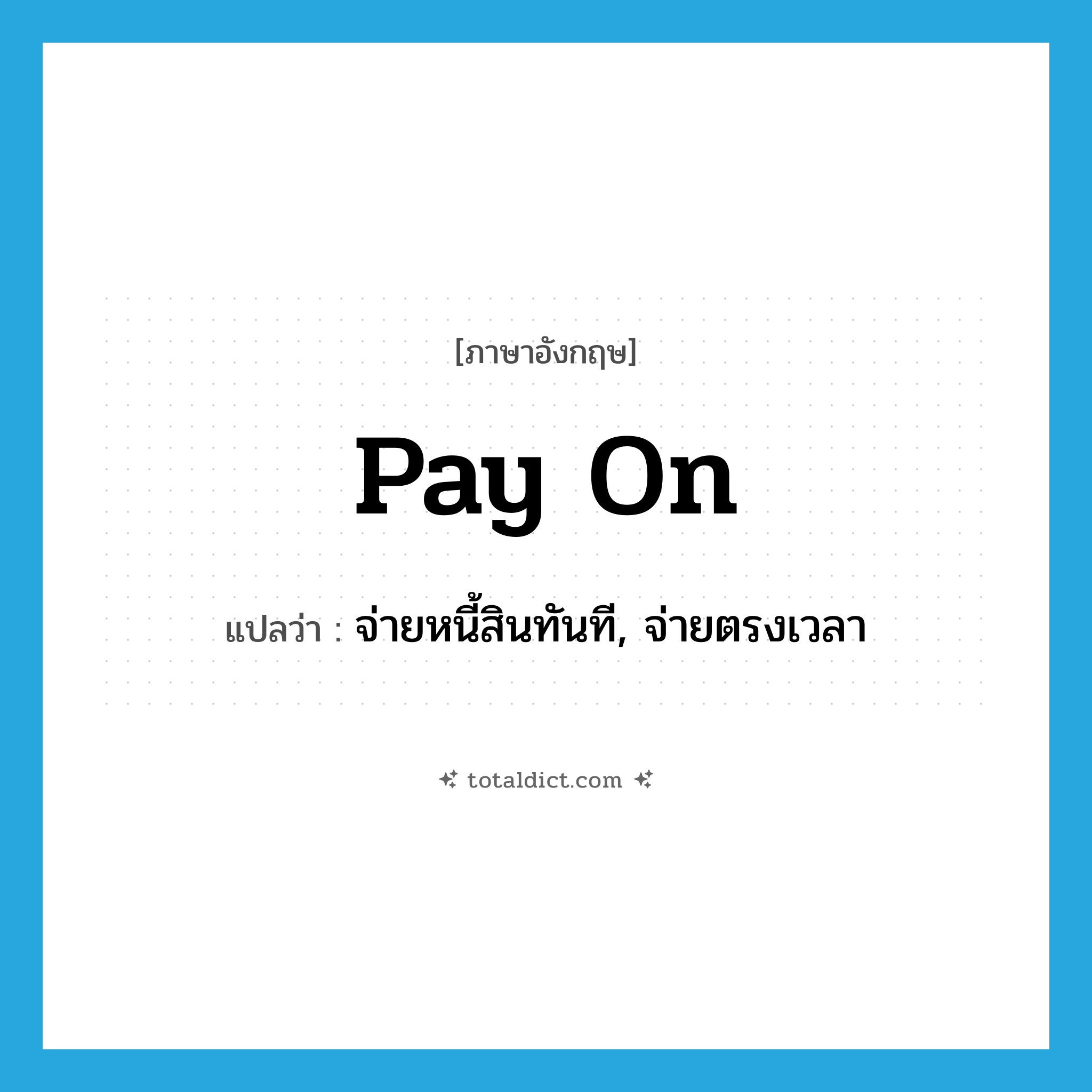 pay on แปลว่า?, คำศัพท์ภาษาอังกฤษ pay on แปลว่า จ่ายหนี้สินทันที, จ่ายตรงเวลา ประเภท PHRV หมวด PHRV