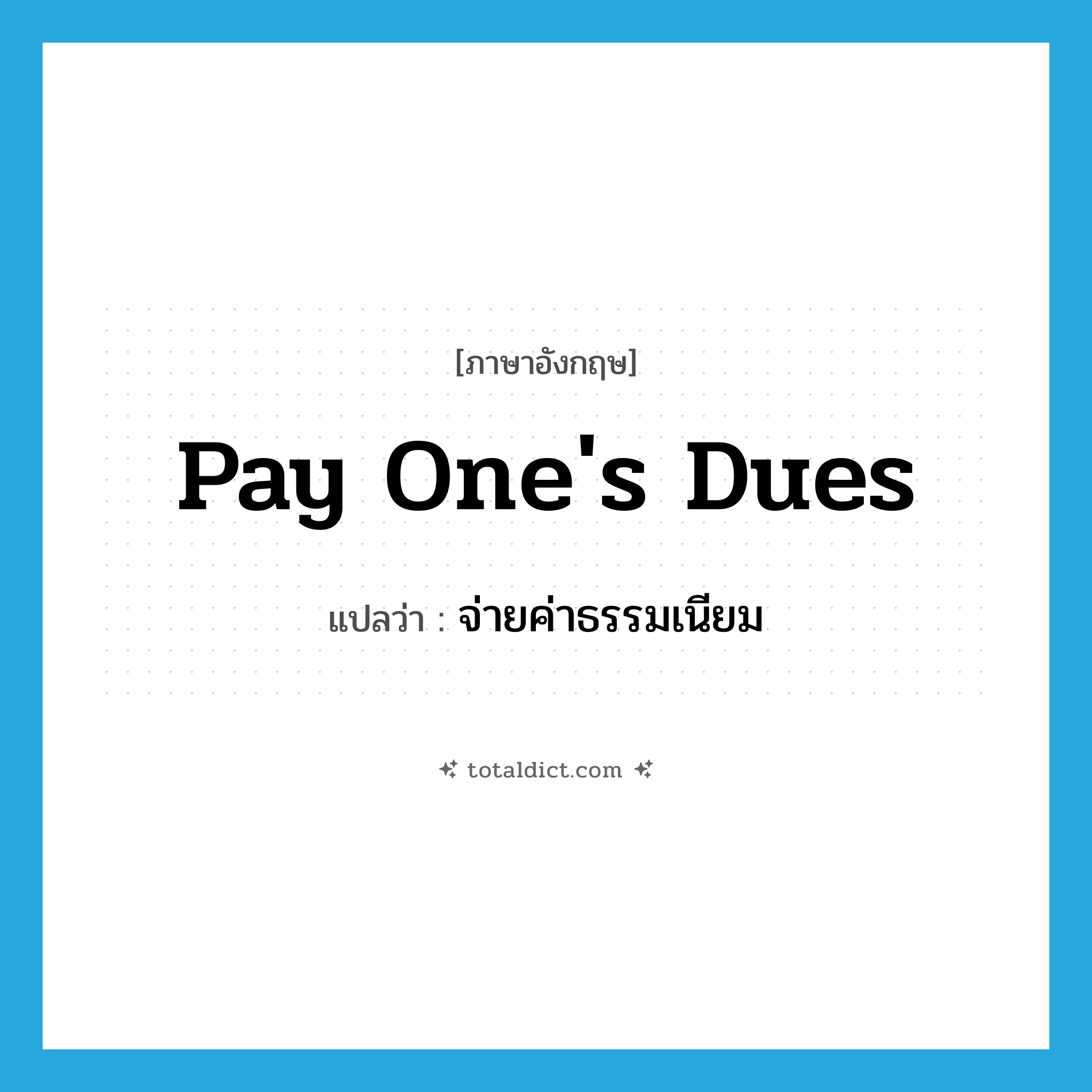 pay one&#39;s dues แปลว่า?, คำศัพท์ภาษาอังกฤษ pay one&#39;s dues แปลว่า จ่ายค่าธรรมเนียม ประเภท IDM หมวด IDM