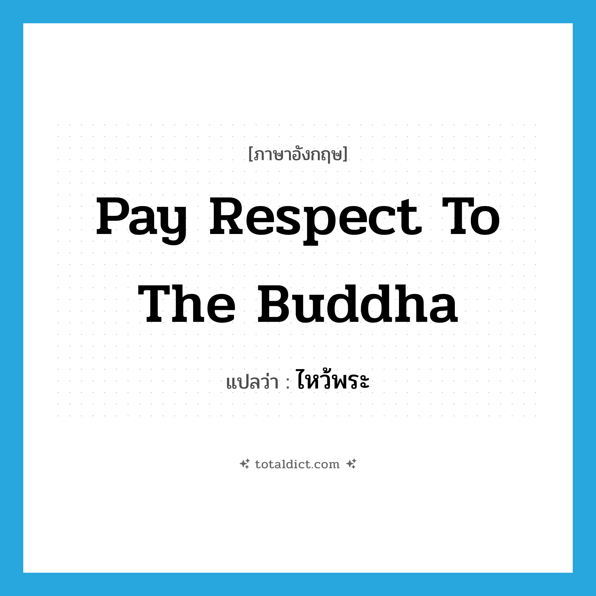pay respect to the Buddha แปลว่า?, คำศัพท์ภาษาอังกฤษ pay respect to the Buddha แปลว่า ไหว้พระ ประเภท V หมวด V