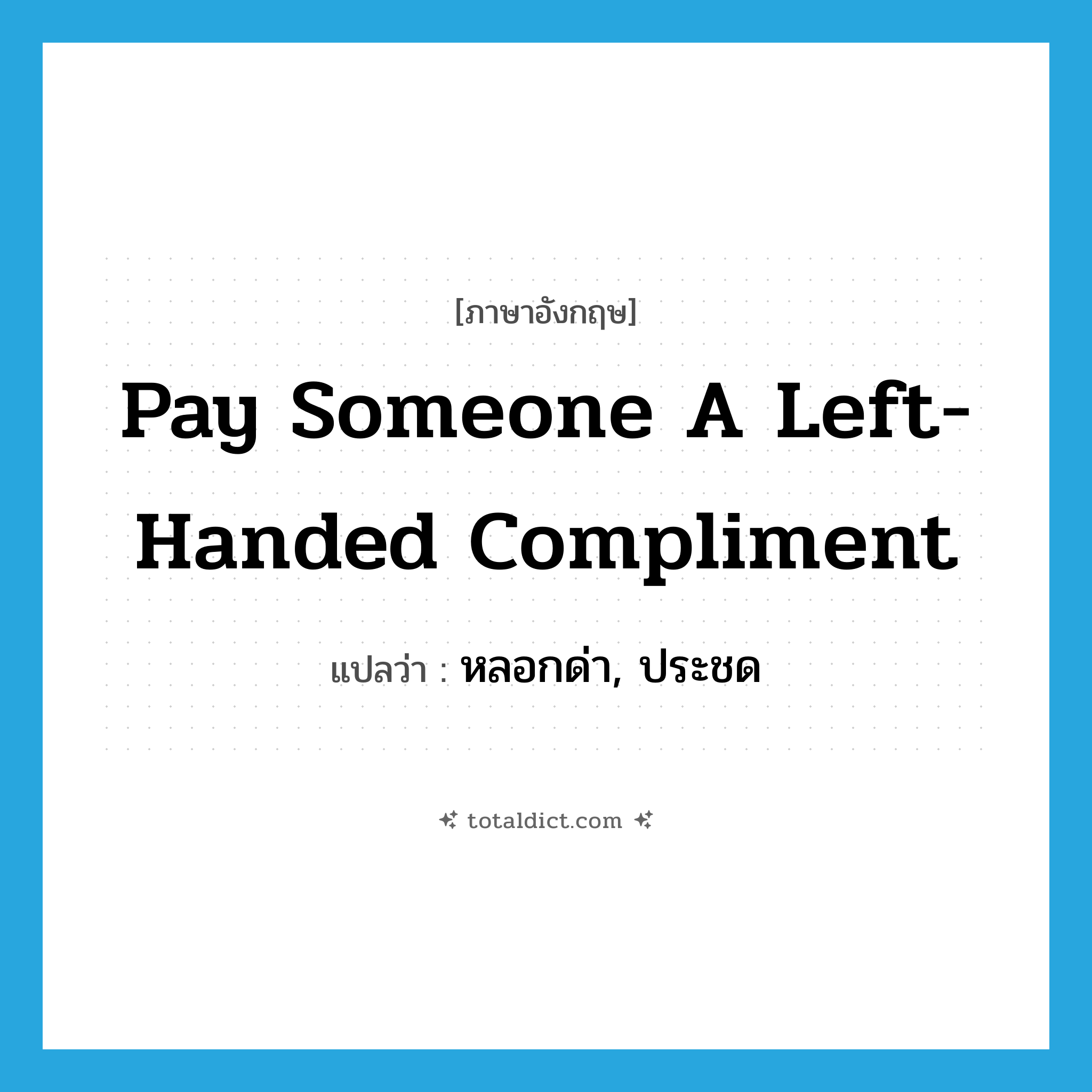 pay someone a left-handed compliment แปลว่า?, คำศัพท์ภาษาอังกฤษ pay someone a left-handed compliment แปลว่า หลอกด่า, ประชด ประเภท IDM หมวด IDM