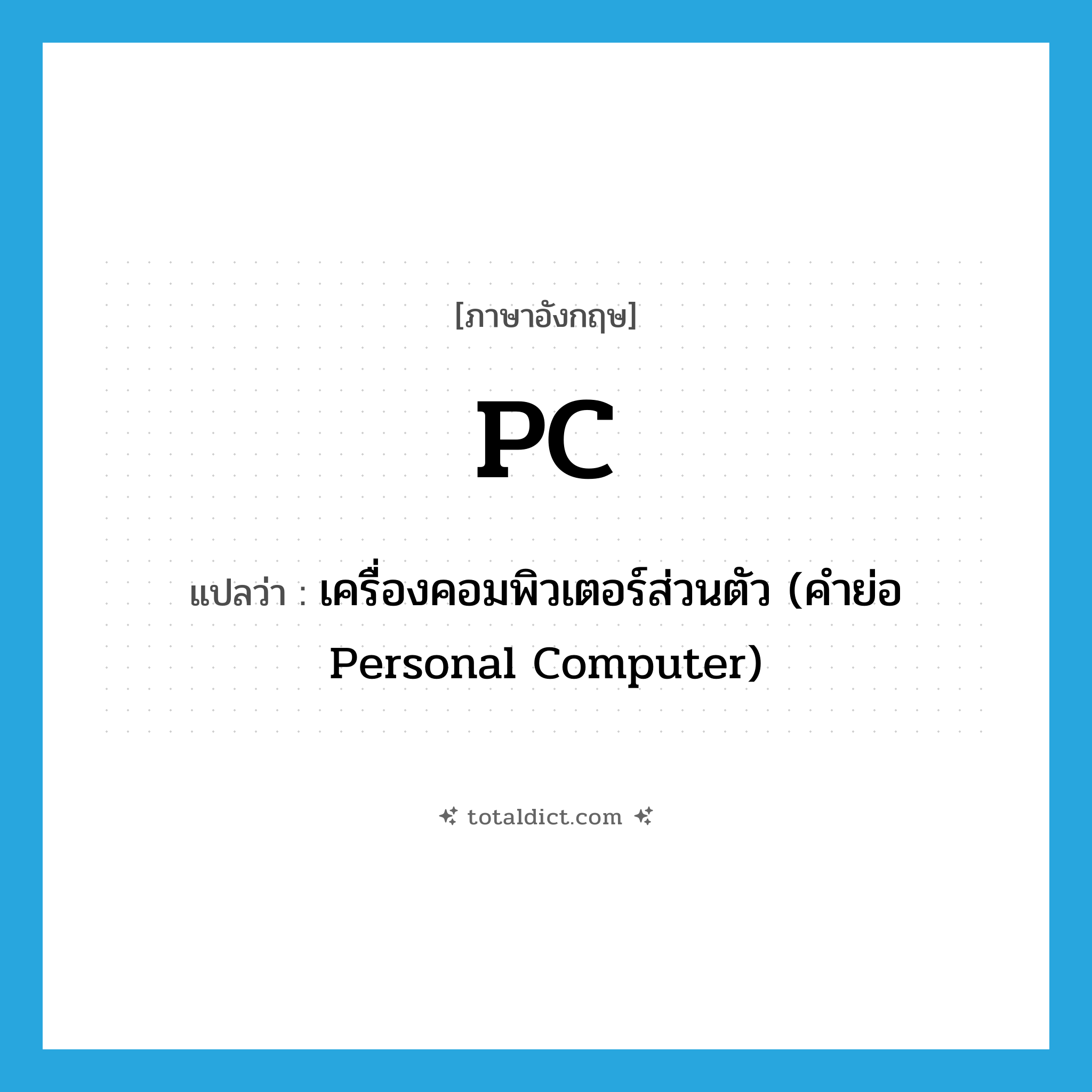 PC แปลว่า?, คำศัพท์ภาษาอังกฤษ PC แปลว่า เครื่องคอมพิวเตอร์ส่วนตัว (คำย่อ Personal Computer) ประเภท ABBR หมวด ABBR