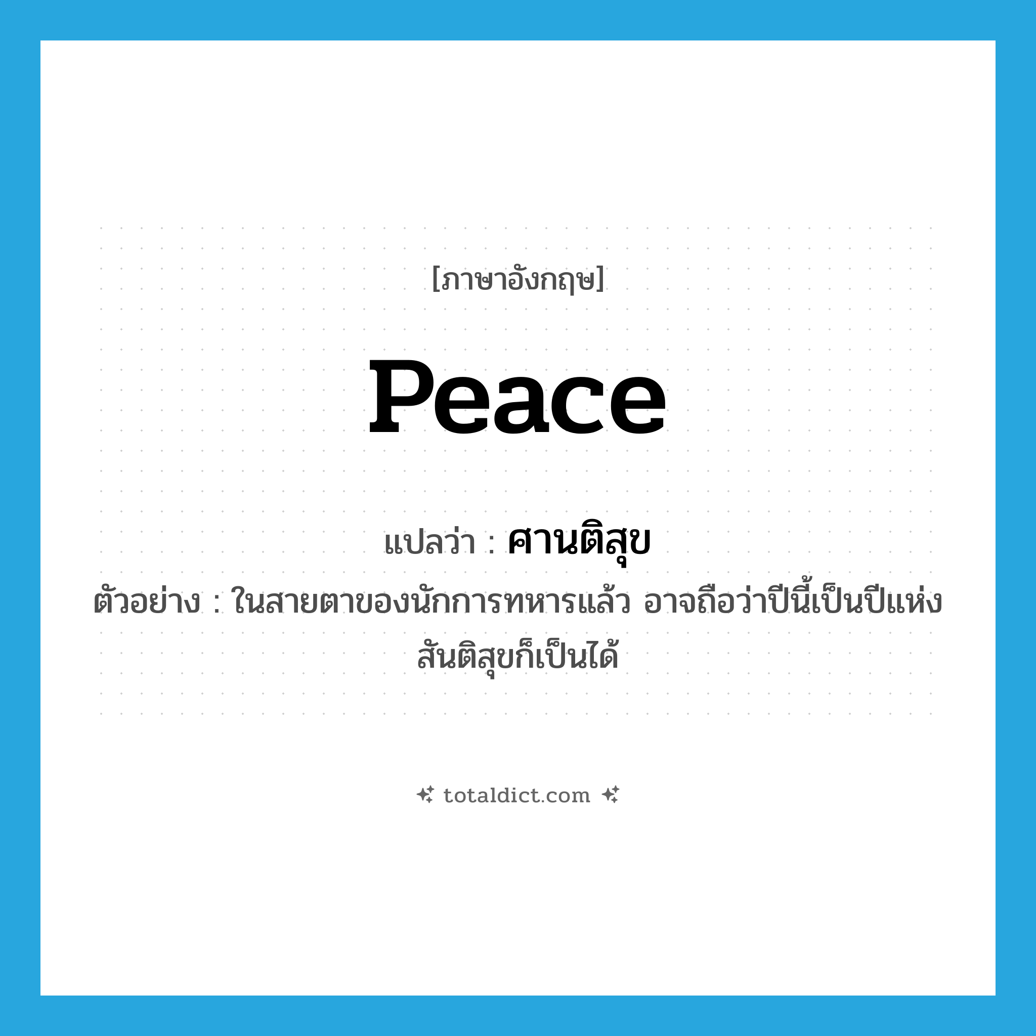 peace แปลว่า?, คำศัพท์ภาษาอังกฤษ peace แปลว่า ศานติสุข ประเภท N ตัวอย่าง ในสายตาของนักการทหารแล้ว อาจถือว่าปีนี้เป็นปีแห่งสันติสุขก็เป็นได้ หมวด N