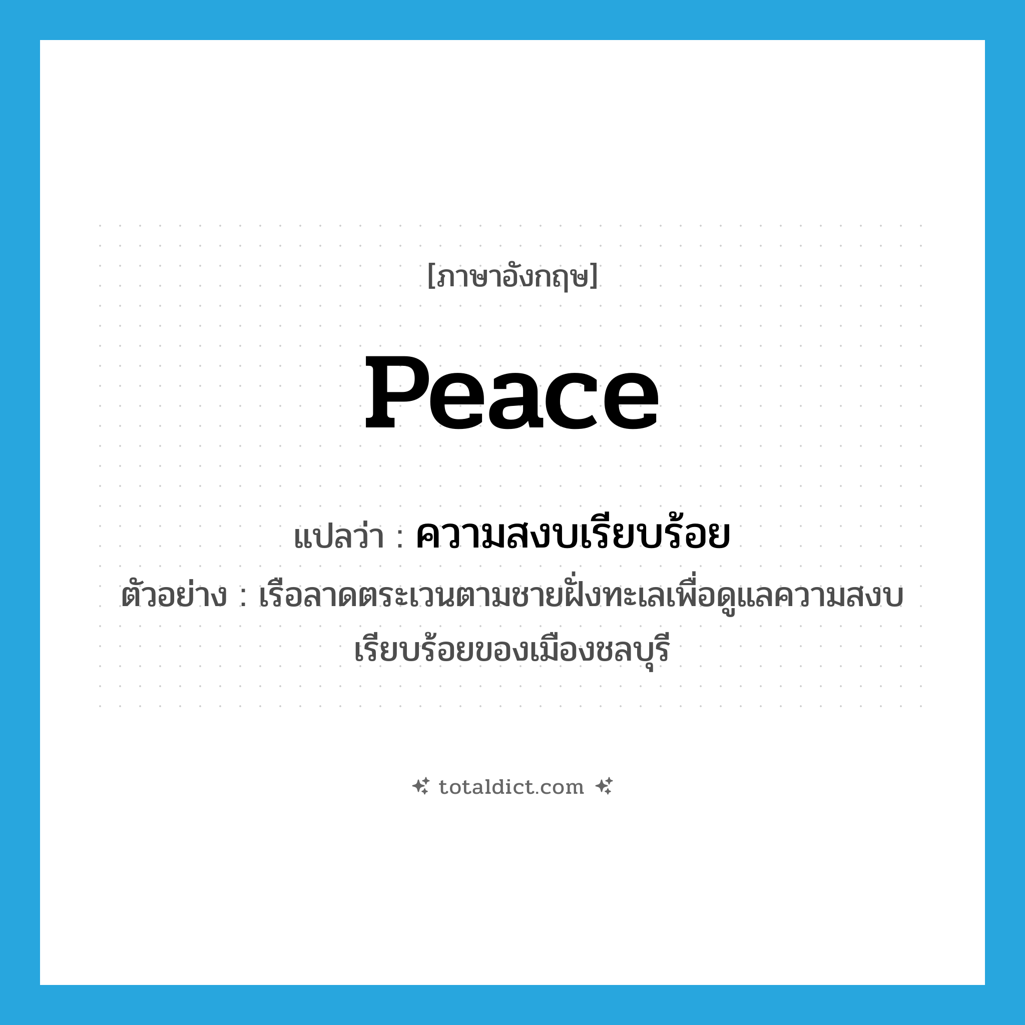 peace แปลว่า?, คำศัพท์ภาษาอังกฤษ peace แปลว่า ความสงบเรียบร้อย ประเภท N ตัวอย่าง เรือลาดตระเวนตามชายฝั่งทะเลเพื่อดูแลความสงบเรียบร้อยของเมืองชลบุรี หมวด N
