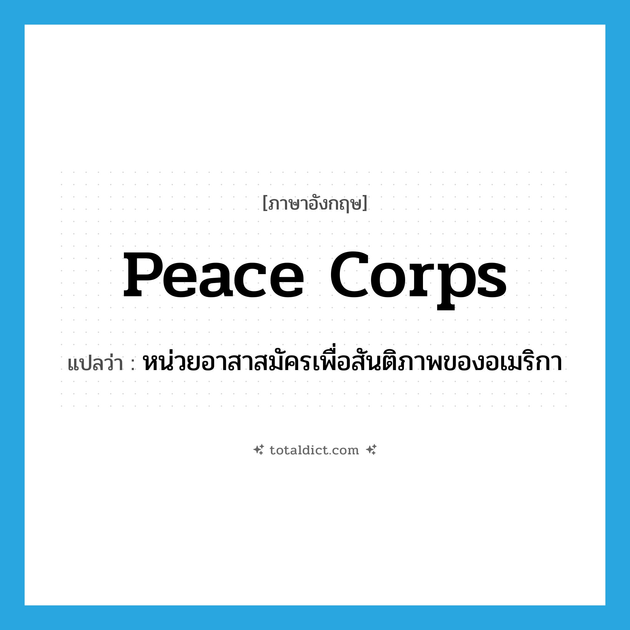 Peace Corps แปลว่า?, คำศัพท์ภาษาอังกฤษ Peace Corps แปลว่า หน่วยอาสาสมัครเพื่อสันติภาพของอเมริกา ประเภท N หมวด N