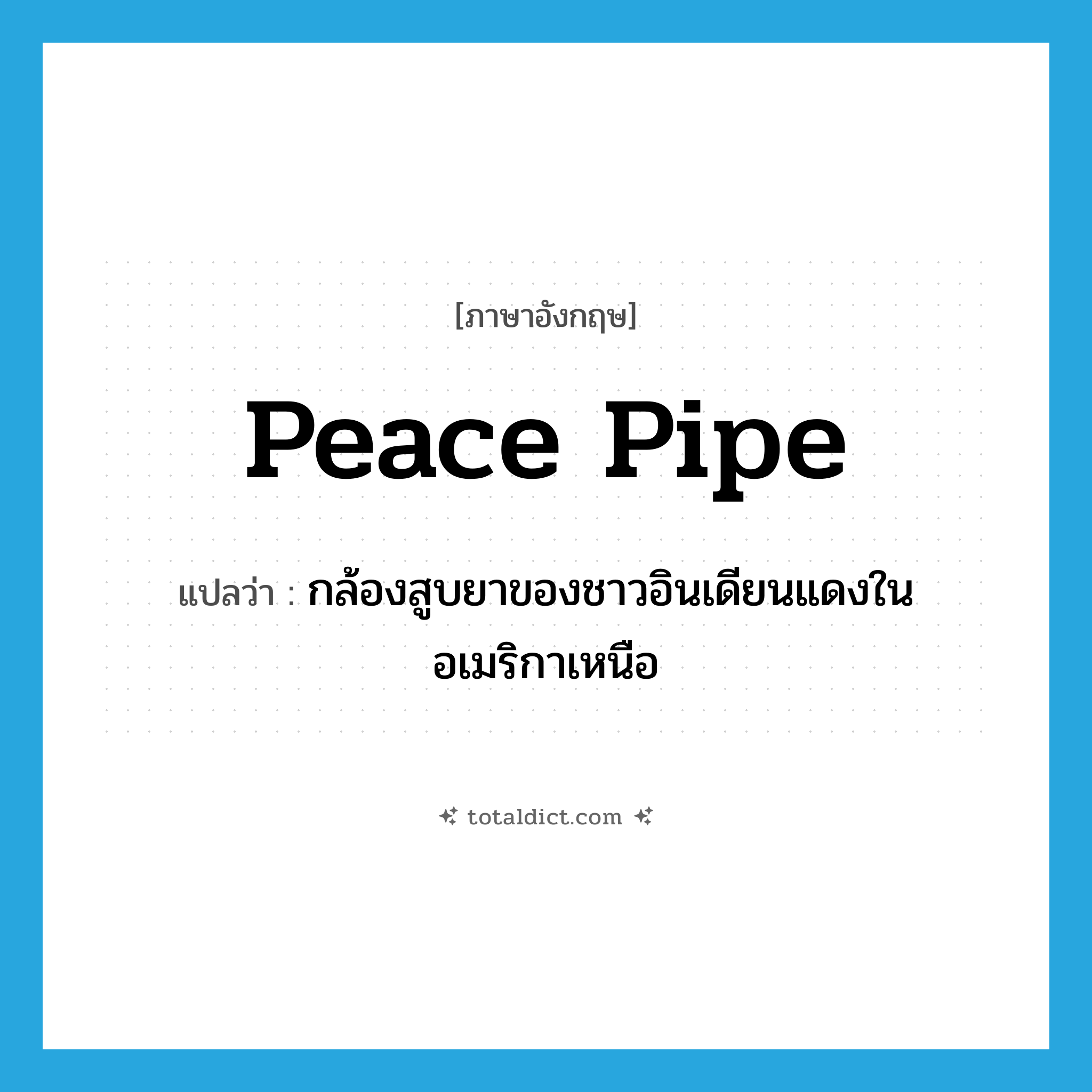 peace pipe แปลว่า?, คำศัพท์ภาษาอังกฤษ peace pipe แปลว่า กล้องสูบยาของชาวอินเดียนแดงในอเมริกาเหนือ ประเภท N หมวด N