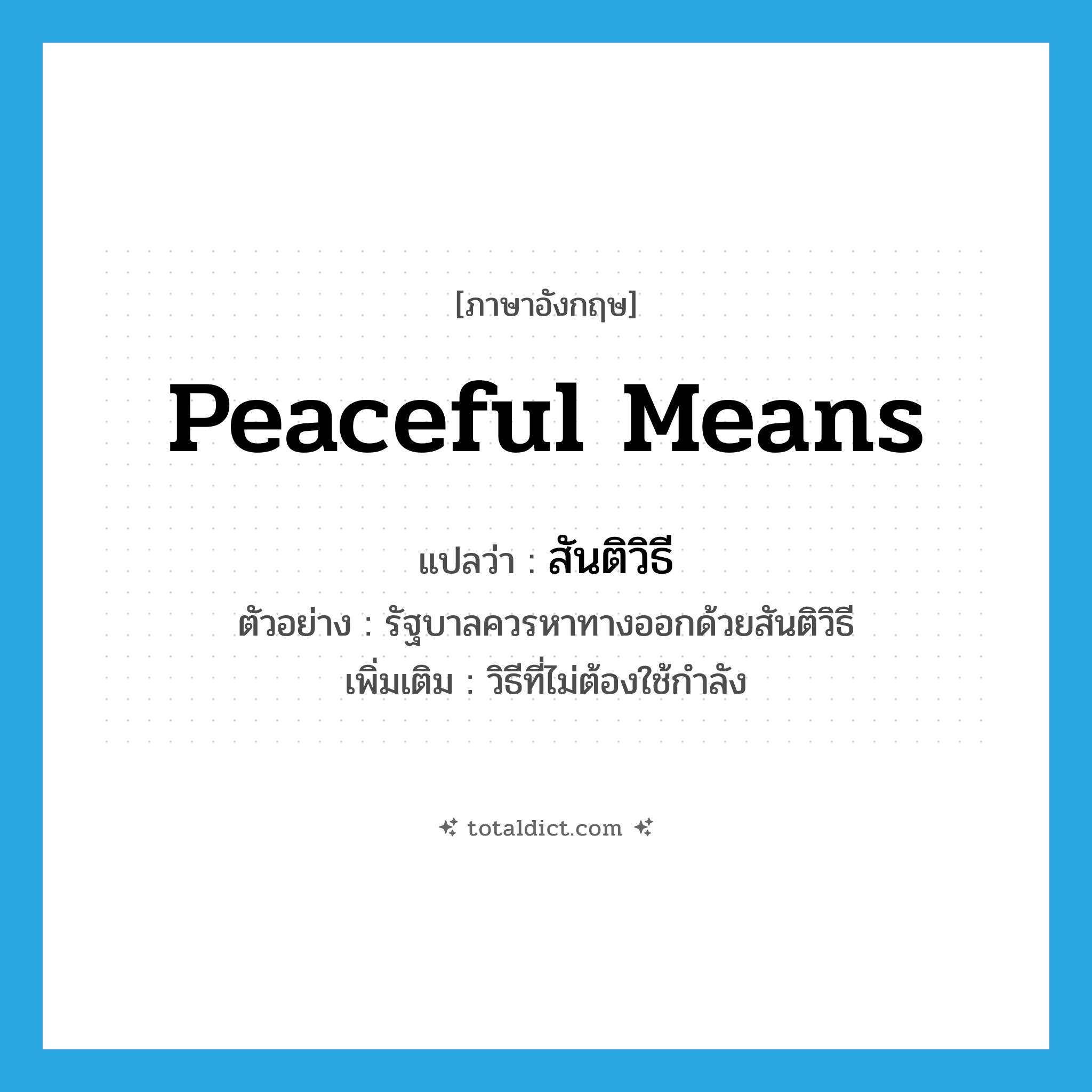 peaceful means แปลว่า?, คำศัพท์ภาษาอังกฤษ peaceful means แปลว่า สันติวิธี ประเภท N ตัวอย่าง รัฐบาลควรหาทางออกด้วยสันติวิธี เพิ่มเติม วิธีที่ไม่ต้องใช้กำลัง หมวด N