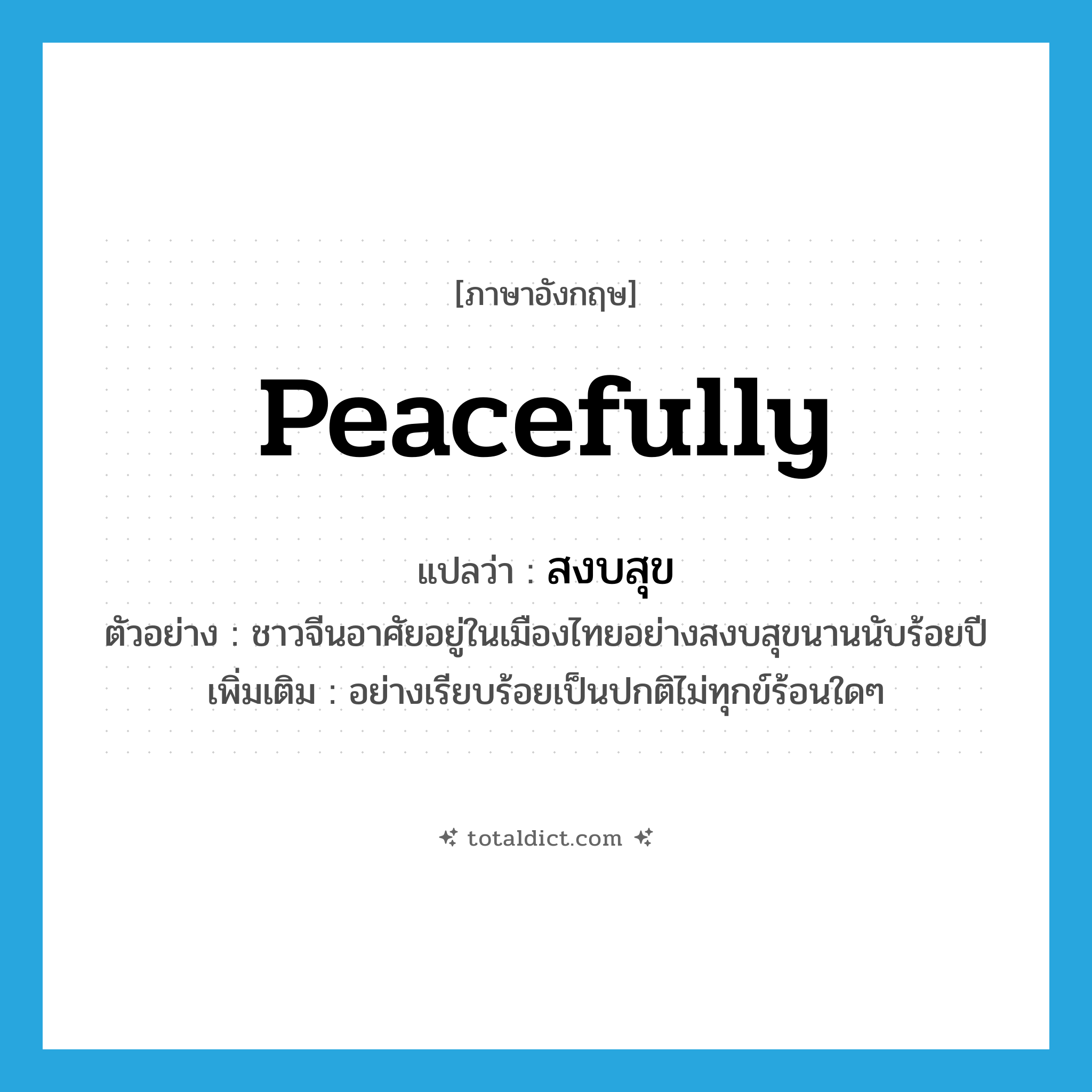 peacefully แปลว่า?, คำศัพท์ภาษาอังกฤษ peacefully แปลว่า สงบสุข ประเภท ADV ตัวอย่าง ชาวจีนอาศัยอยู่ในเมืองไทยอย่างสงบสุขนานนับร้อยปี เพิ่มเติม อย่างเรียบร้อยเป็นปกติไม่ทุกข์ร้อนใดๆ หมวด ADV