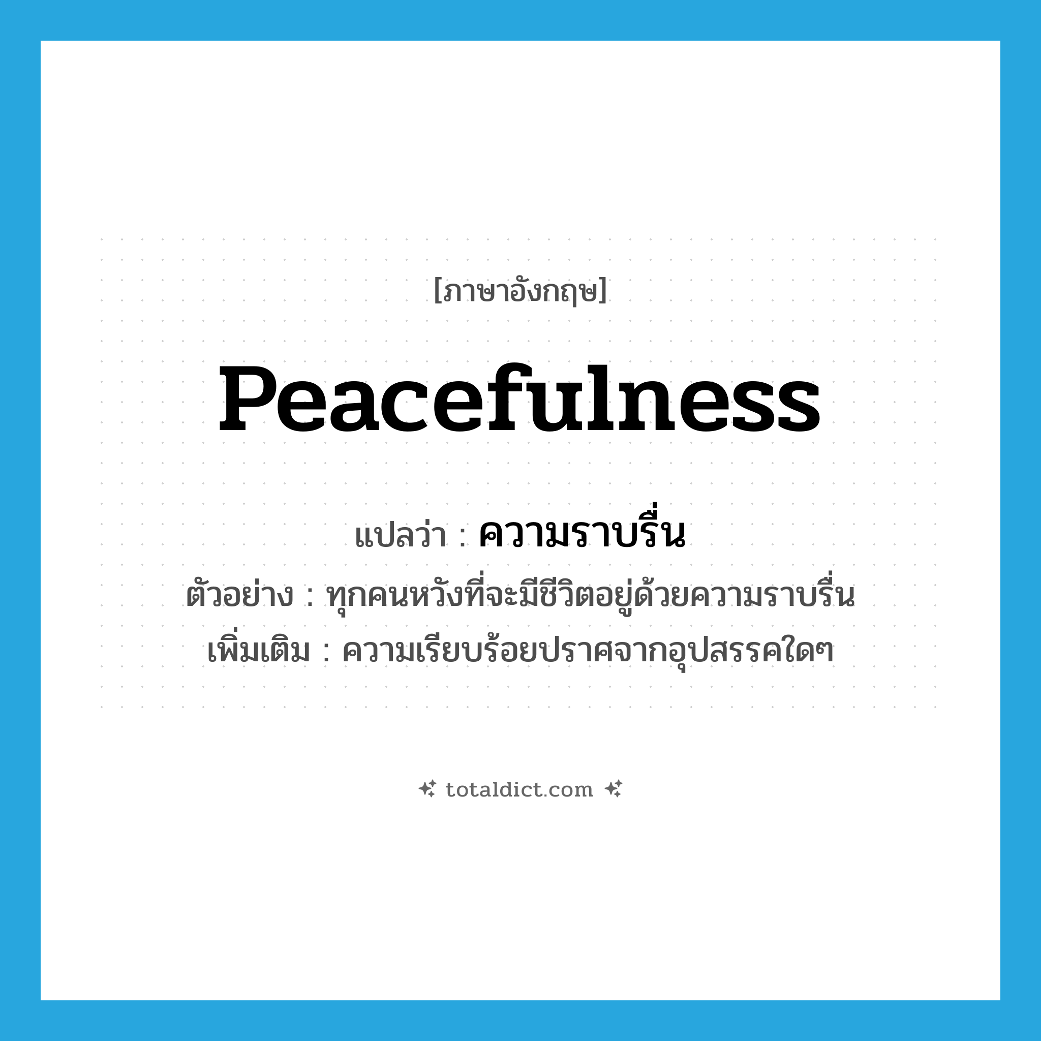peacefulness แปลว่า?, คำศัพท์ภาษาอังกฤษ peacefulness แปลว่า ความราบรื่น ประเภท N ตัวอย่าง ทุกคนหวังที่จะมีชีวิตอยู่ด้วยความราบรื่น เพิ่มเติม ความเรียบร้อยปราศจากอุปสรรคใดๆ หมวด N