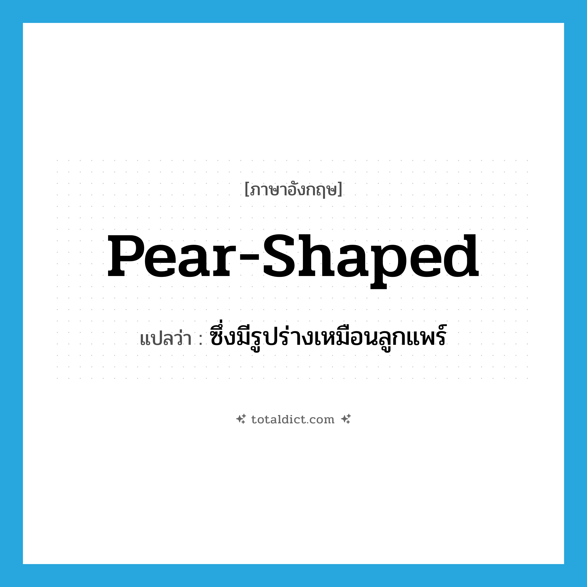 pear-shaped แปลว่า?, คำศัพท์ภาษาอังกฤษ pear-shaped แปลว่า ซึ่งมีรูปร่างเหมือนลูกแพร์ ประเภท ADJ หมวด ADJ