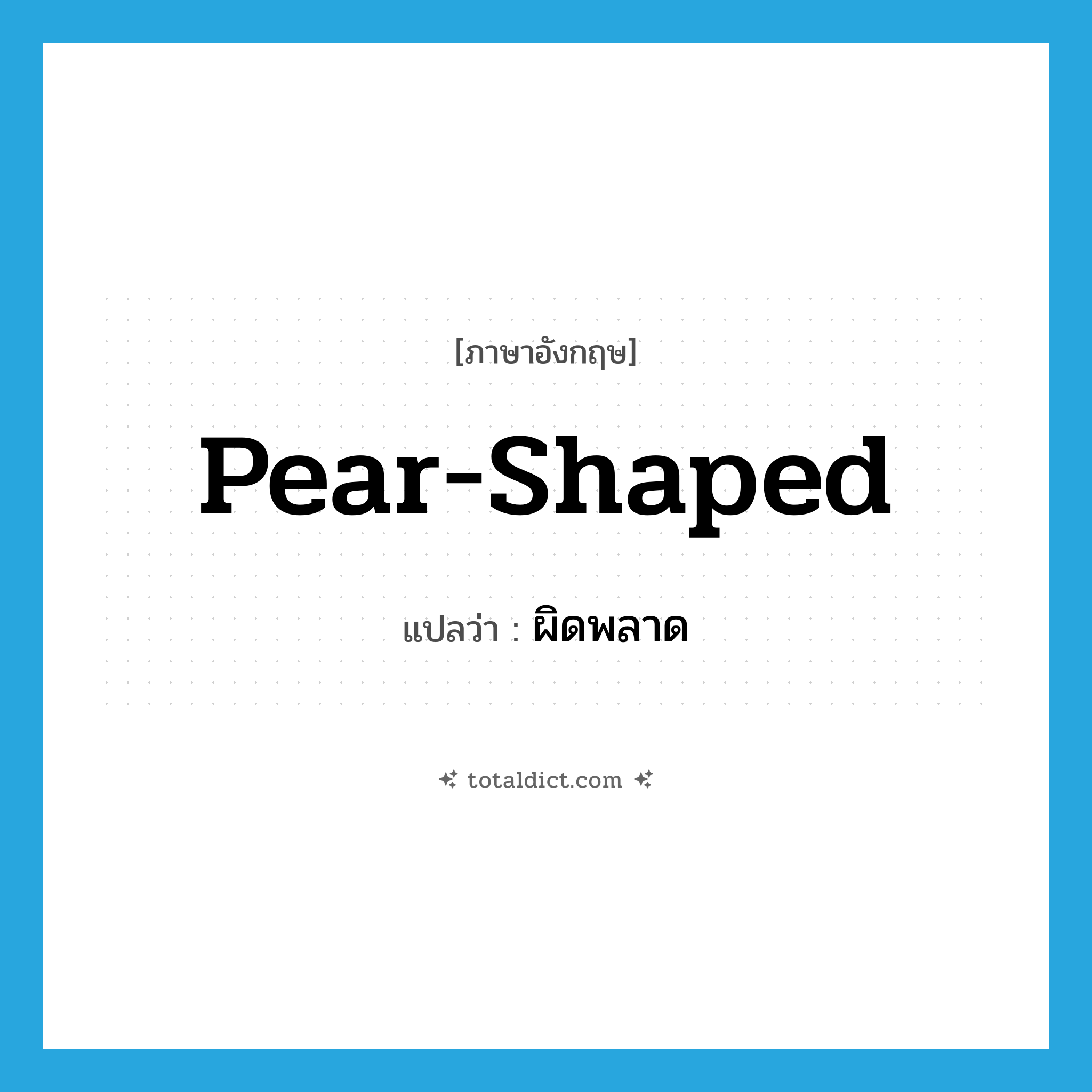 pear-shaped แปลว่า?, คำศัพท์ภาษาอังกฤษ pear-shaped แปลว่า ผิดพลาด ประเภท SL หมวด SL