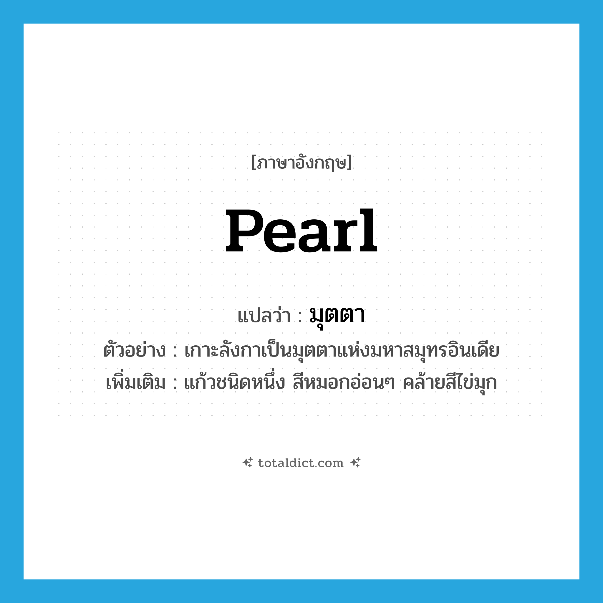 pearl แปลว่า?, คำศัพท์ภาษาอังกฤษ pearl แปลว่า มุตตา ประเภท N ตัวอย่าง เกาะลังกาเป็นมุตตาแห่งมหาสมุทรอินเดีย เพิ่มเติม แก้วชนิดหนึ่ง สีหมอกอ่อนๆ คล้ายสีไข่มุก หมวด N