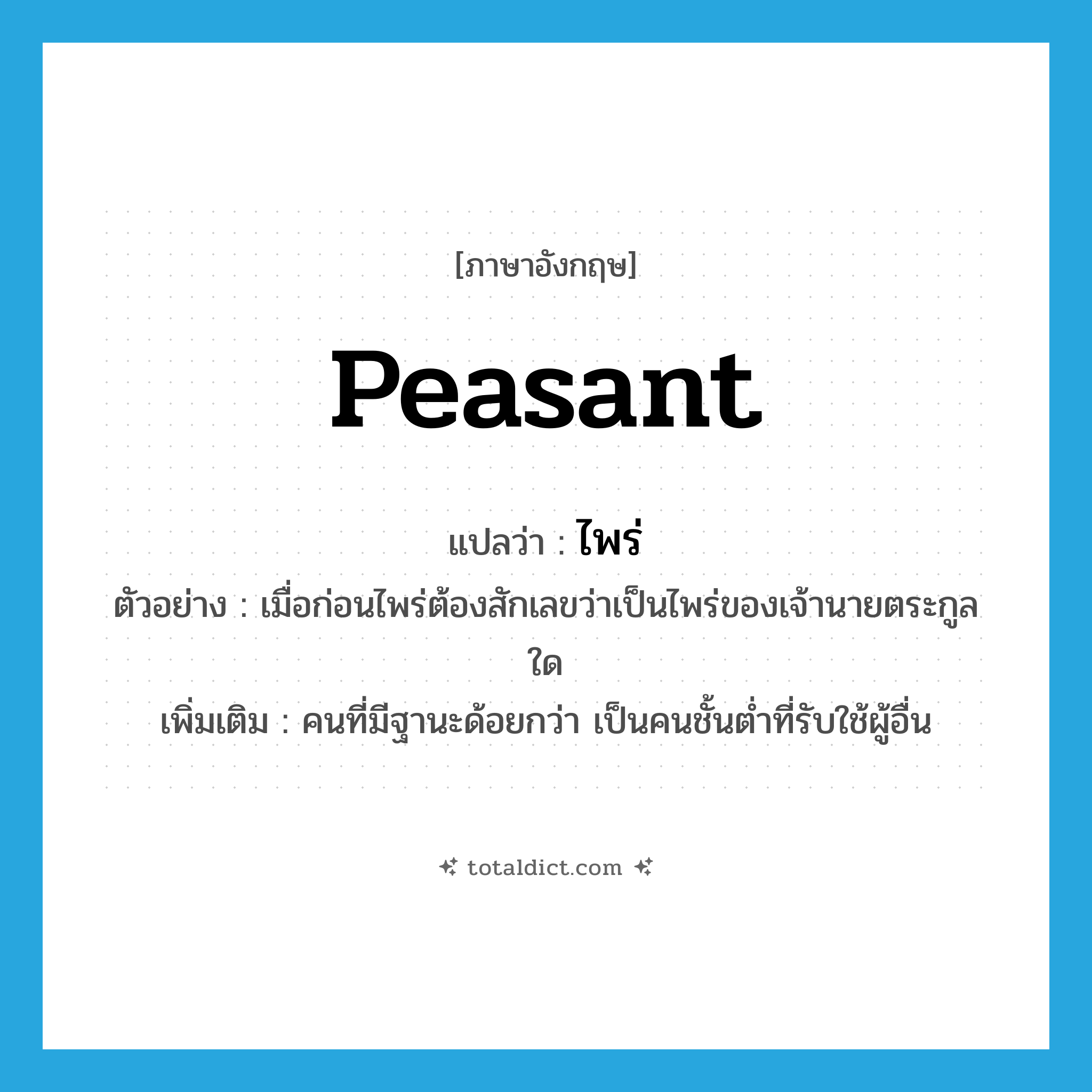 peasant แปลว่า?, คำศัพท์ภาษาอังกฤษ peasant แปลว่า ไพร่ ประเภท N ตัวอย่าง เมื่อก่อนไพร่ต้องสักเลขว่าเป็นไพร่ของเจ้านายตระกูลใด เพิ่มเติม คนที่มีฐานะด้อยกว่า เป็นคนชั้นต่ำที่รับใช้ผู้อื่น หมวด N