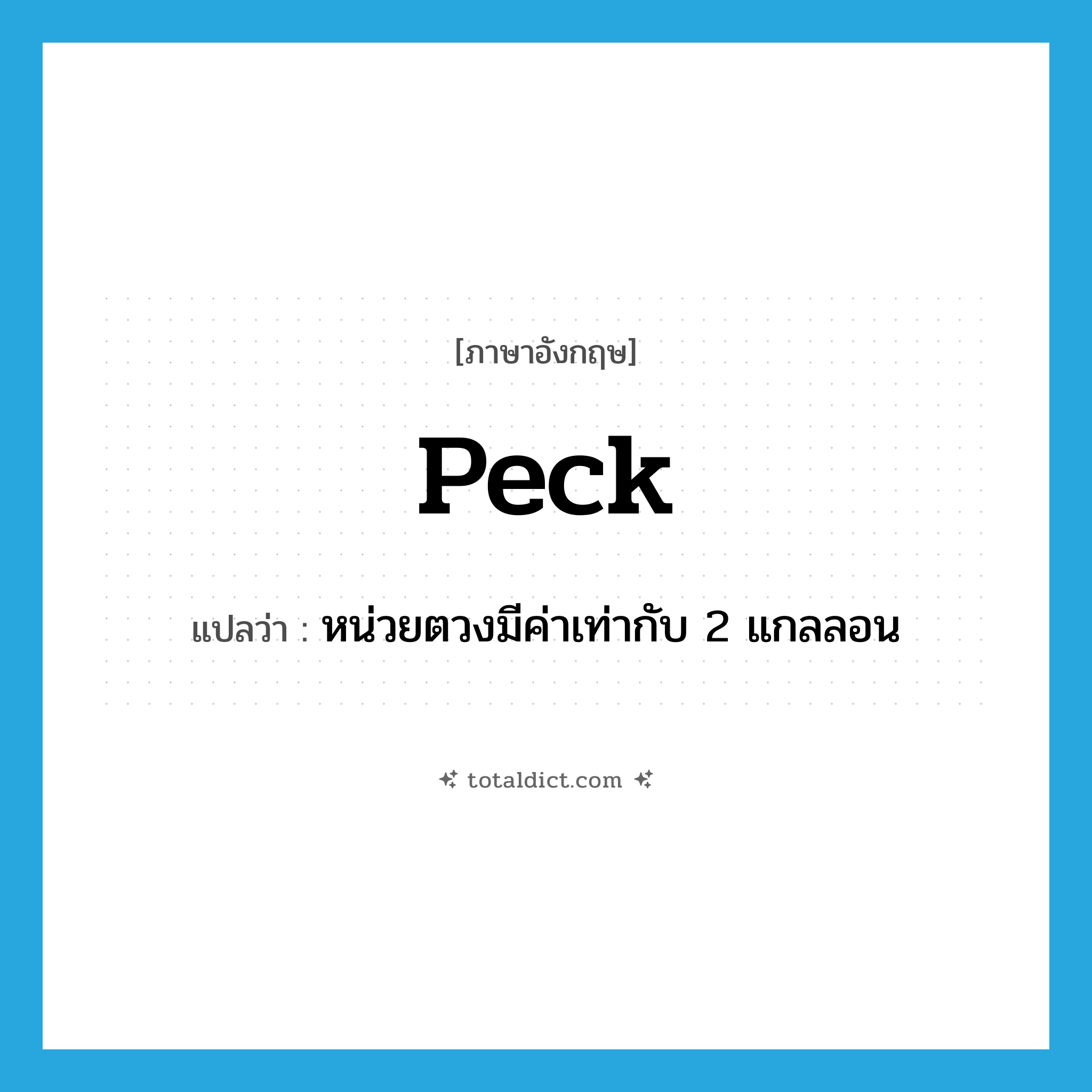 peck แปลว่า?, คำศัพท์ภาษาอังกฤษ peck แปลว่า หน่วยตวงมีค่าเท่ากับ 2 แกลลอน ประเภท N หมวด N