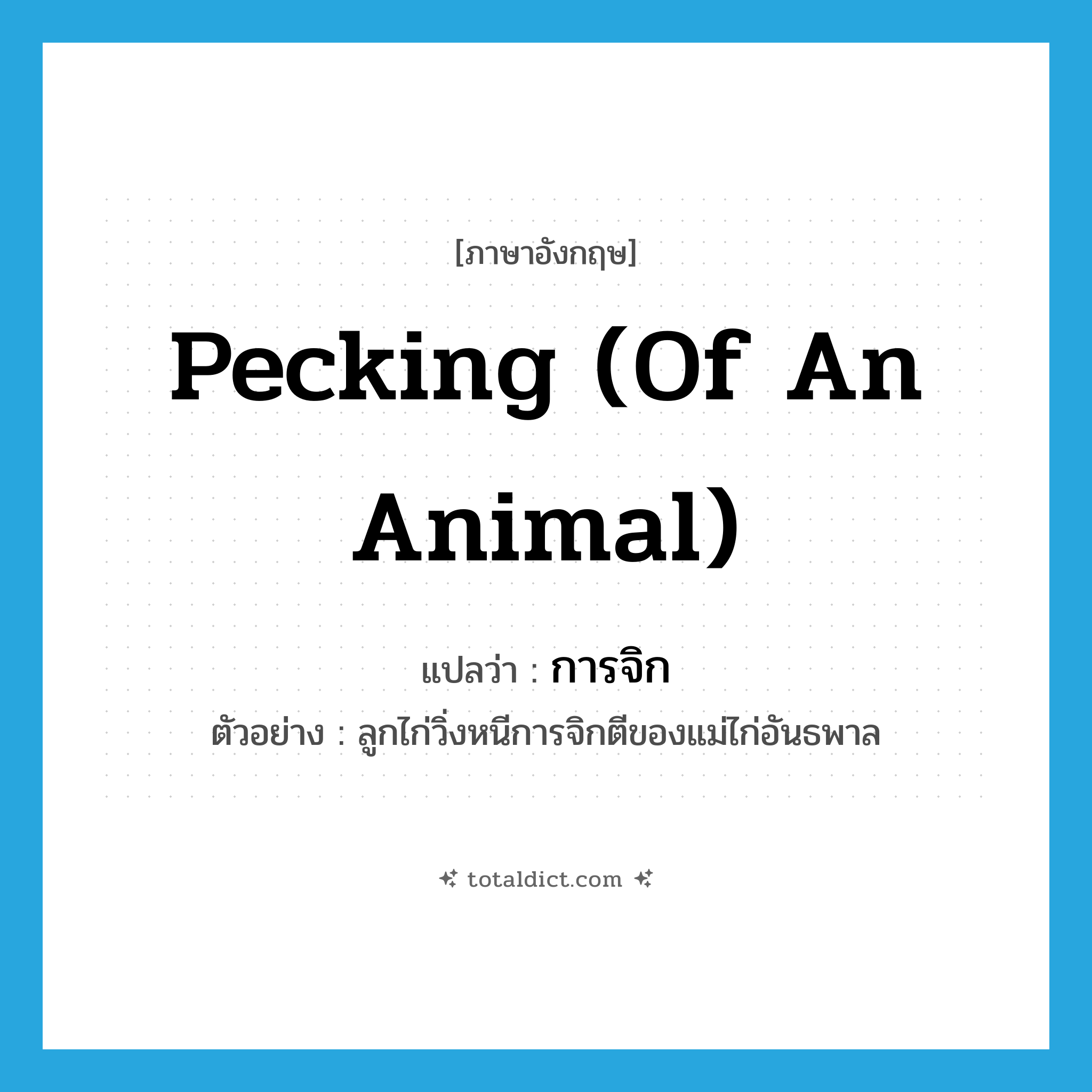pecking (of an animal) แปลว่า?, คำศัพท์ภาษาอังกฤษ pecking (of an animal) แปลว่า การจิก ประเภท N ตัวอย่าง ลูกไก่วิ่งหนีการจิกตีของแม่ไก่อันธพาล หมวด N