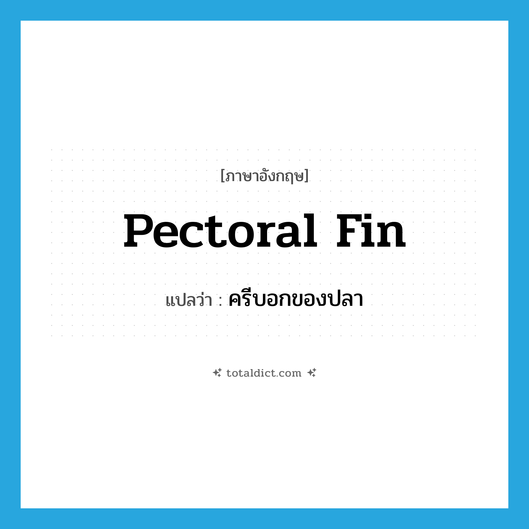 pectoral fin แปลว่า?, คำศัพท์ภาษาอังกฤษ pectoral fin แปลว่า ครีบอกของปลา ประเภท N หมวด N