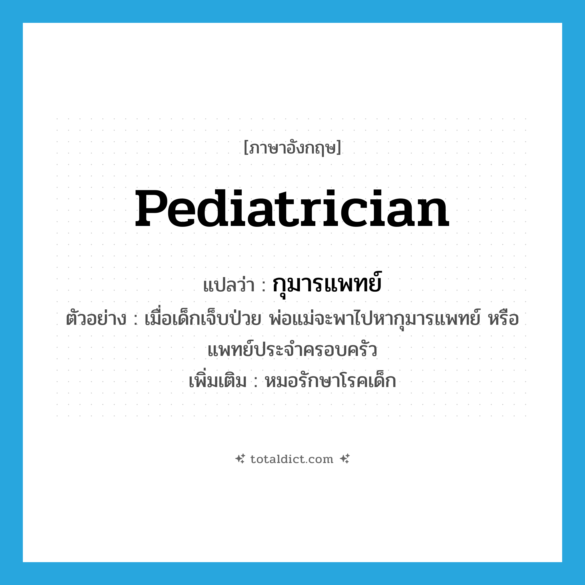 pediatrician แปลว่า?, คำศัพท์ภาษาอังกฤษ pediatrician แปลว่า กุมารแพทย์ ประเภท N ตัวอย่าง เมื่อเด็กเจ็บป่วย พ่อแม่จะพาไปหากุมารแพทย์ หรือแพทย์ประจำครอบครัว เพิ่มเติม หมอรักษาโรคเด็ก หมวด N