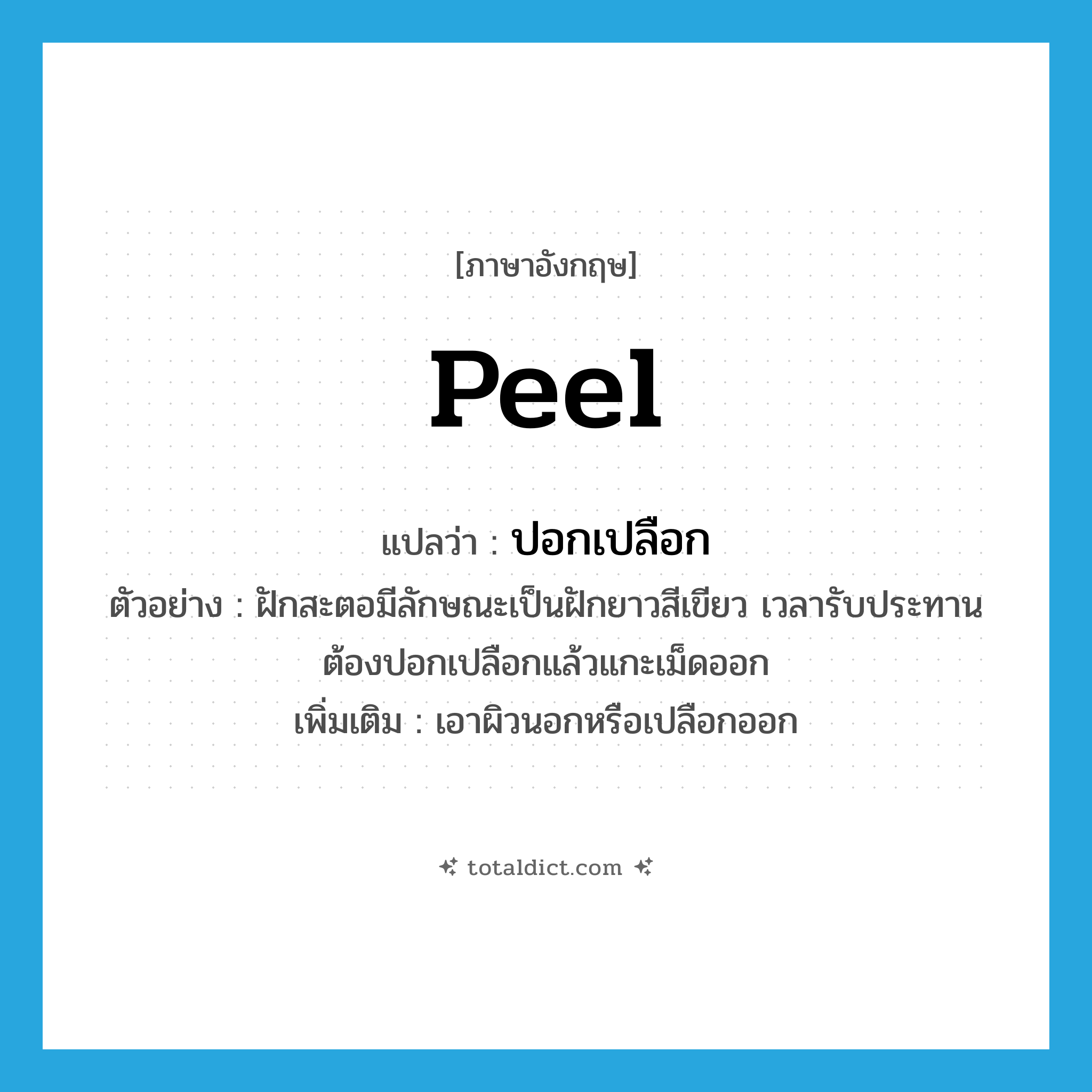 peel แปลว่า?, คำศัพท์ภาษาอังกฤษ peel แปลว่า ปอกเปลือก ประเภท V ตัวอย่าง ฝักสะตอมีลักษณะเป็นฝักยาวสีเขียว เวลารับประทานต้องปอกเปลือกแล้วแกะเม็ดออก เพิ่มเติม เอาผิวนอกหรือเปลือกออก หมวด V