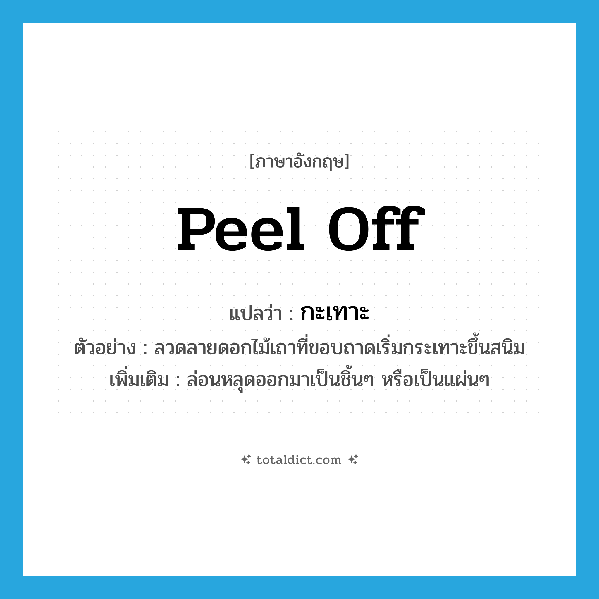 กะเทาะ ภาษาอังกฤษ?, คำศัพท์ภาษาอังกฤษ กะเทาะ แปลว่า peel off ประเภท V ตัวอย่าง ลวดลายดอกไม้เถาที่ขอบถาดเริ่มกระเทาะขึ้นสนิม เพิ่มเติม ล่อนหลุดออกมาเป็นชิ้นๆ หรือเป็นแผ่นๆ หมวด V