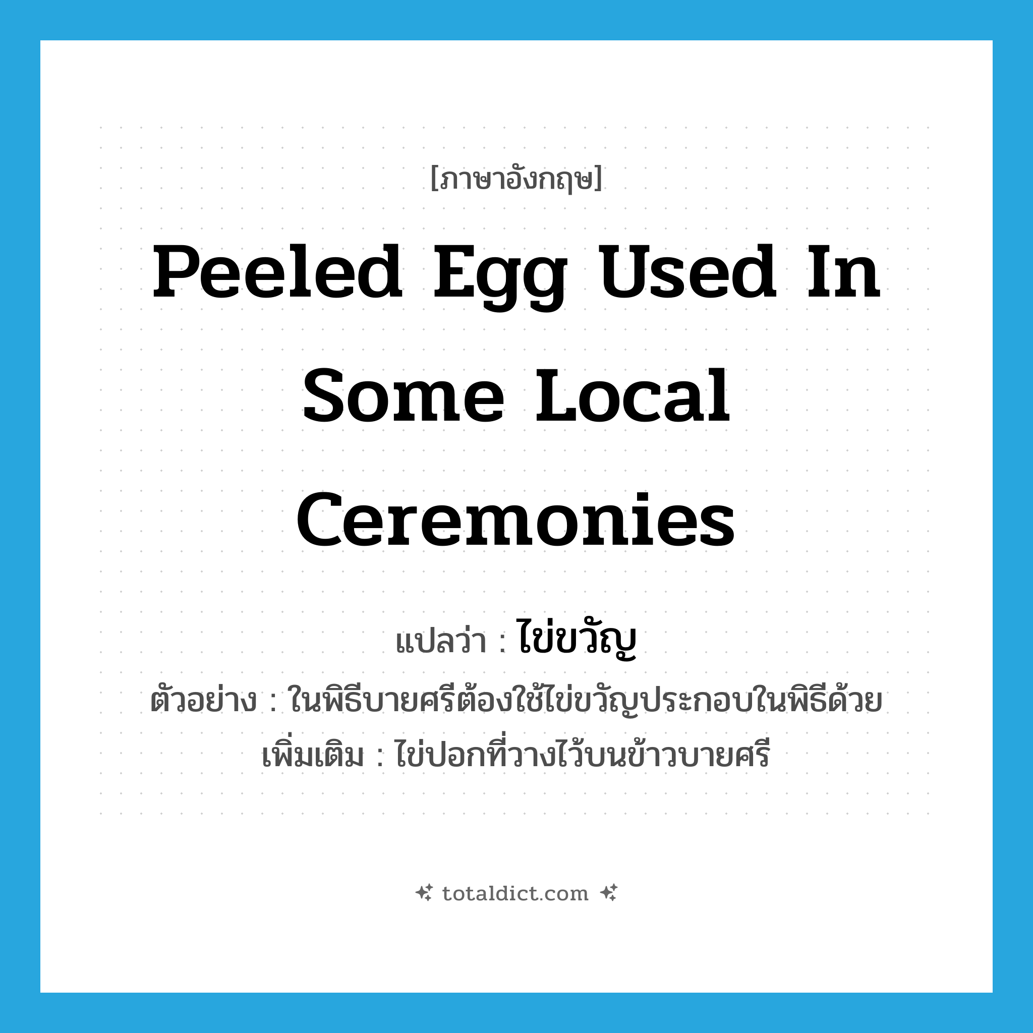 peeled egg used in some local ceremonies แปลว่า?, คำศัพท์ภาษาอังกฤษ peeled egg used in some local ceremonies แปลว่า ไข่ขวัญ ประเภท N ตัวอย่าง ในพิธีบายศรีต้องใช้ไข่ขวัญประกอบในพิธีด้วย เพิ่มเติม ไข่ปอกที่วางไว้บนข้าวบายศรี หมวด N