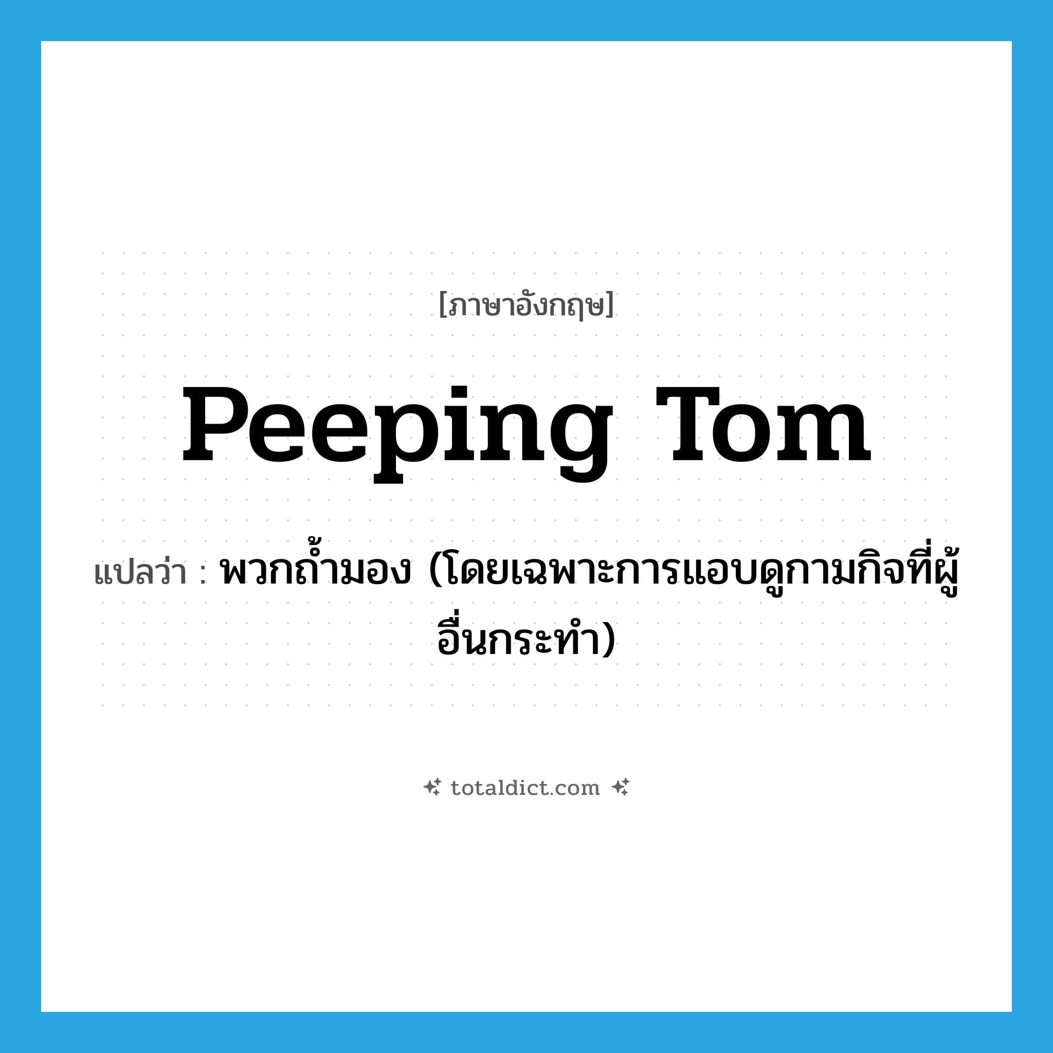 Peeping Tom แปลว่า?, คำศัพท์ภาษาอังกฤษ Peeping Tom แปลว่า พวกถ้ำมอง (โดยเฉพาะการแอบดูกามกิจที่ผู้อื่นกระทำ) ประเภท N หมวด N
