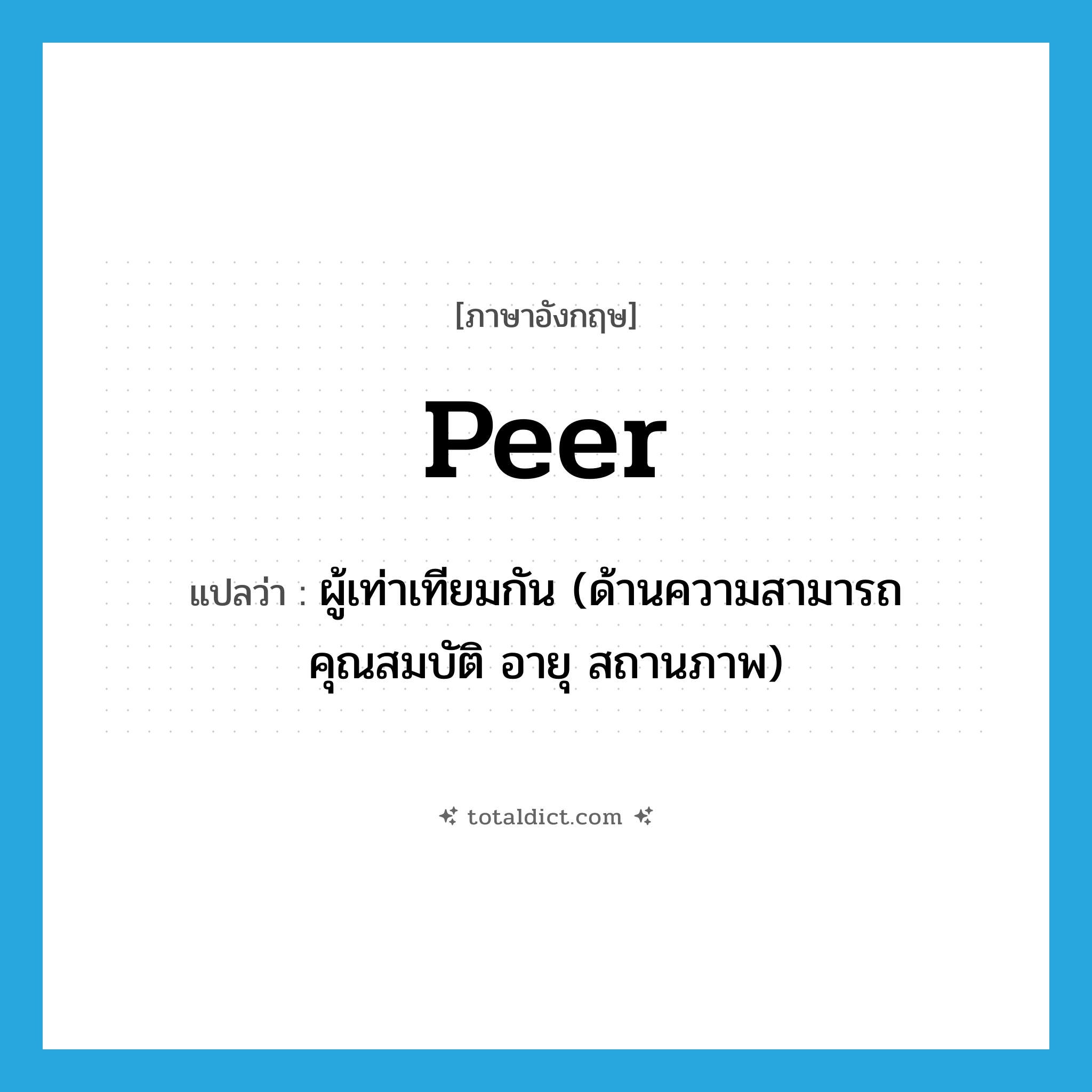 peer แปลว่า?, คำศัพท์ภาษาอังกฤษ peer แปลว่า ผู้เท่าเทียมกัน (ด้านความสามารถ คุณสมบัติ อายุ สถานภาพ) ประเภท N หมวด N