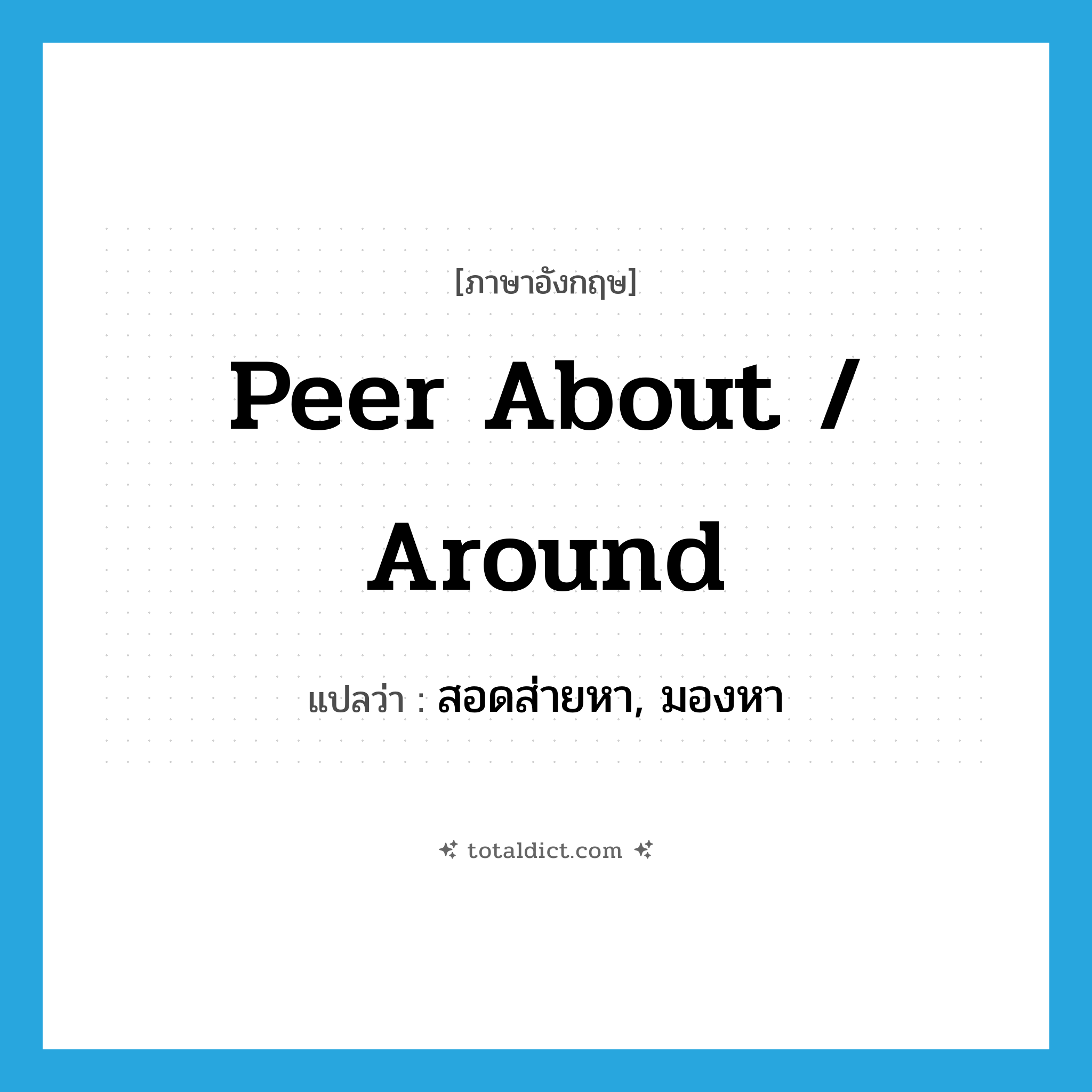 peer about / around แปลว่า?, คำศัพท์ภาษาอังกฤษ peer about / around แปลว่า สอดส่ายหา, มองหา ประเภท PHRV หมวด PHRV