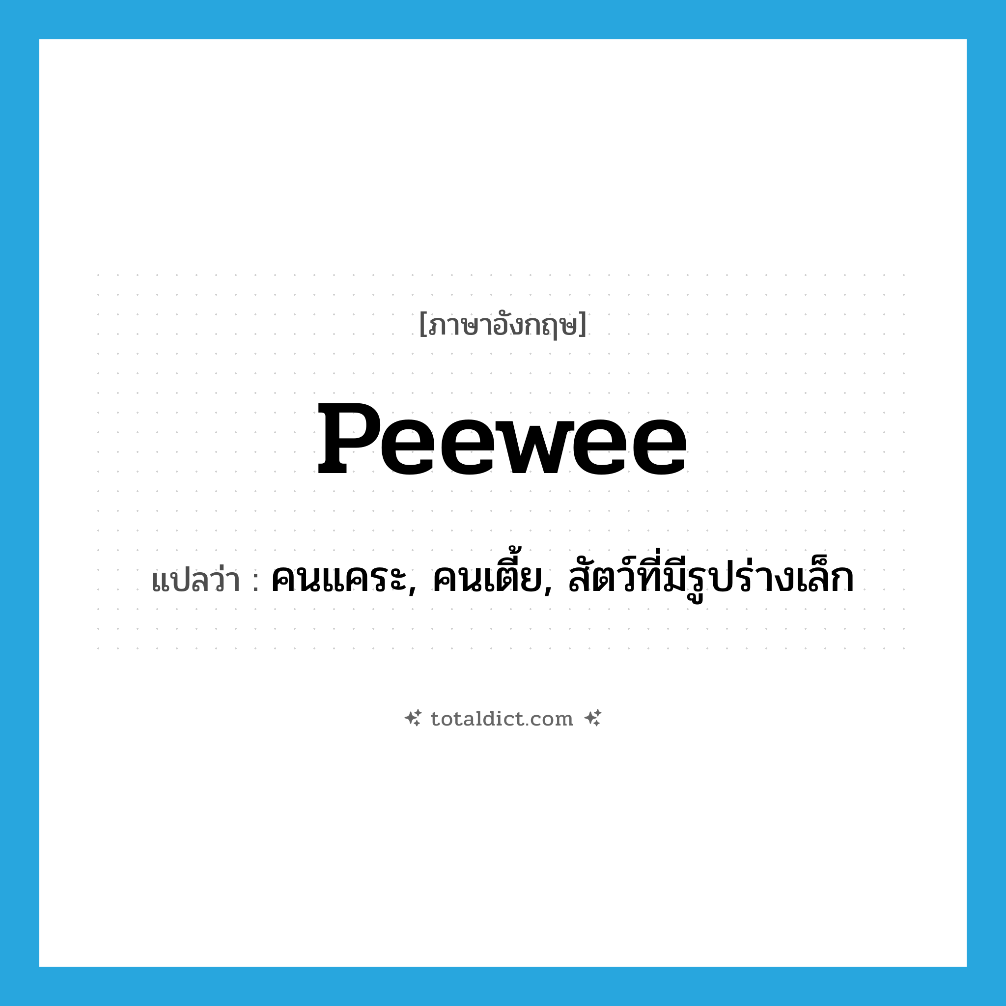 peewee แปลว่า?, คำศัพท์ภาษาอังกฤษ peewee แปลว่า คนแคระ, คนเตี้ย, สัตว์ที่มีรูปร่างเล็ก ประเภท N หมวด N