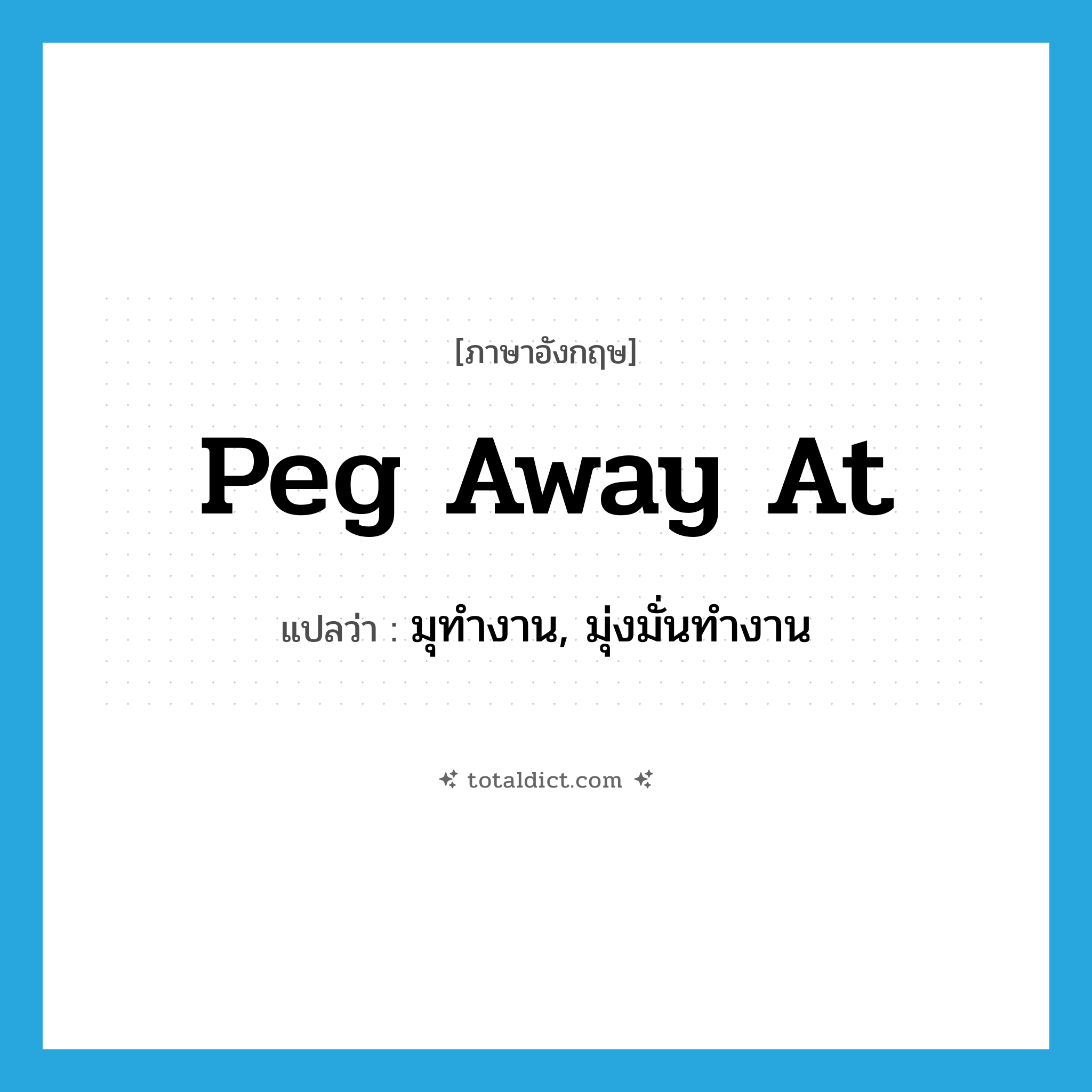 peg away at แปลว่า?, คำศัพท์ภาษาอังกฤษ peg away at แปลว่า มุทำงาน, มุ่งมั่นทำงาน ประเภท PHRV หมวด PHRV