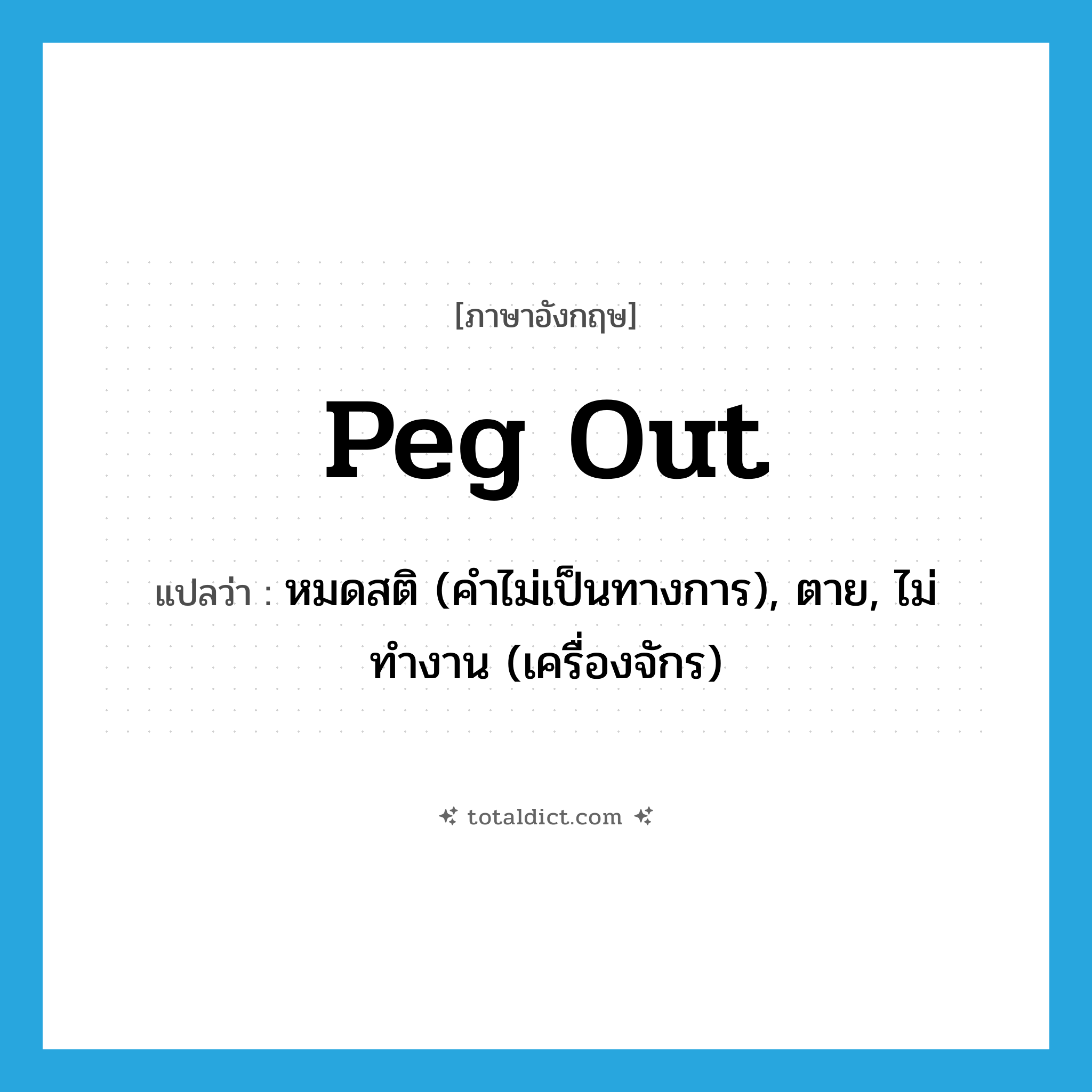 peg out แปลว่า?, คำศัพท์ภาษาอังกฤษ peg out แปลว่า หมดสติ (คำไม่เป็นทางการ), ตาย, ไม่ทำงาน (เครื่องจักร) ประเภท PHRV หมวด PHRV