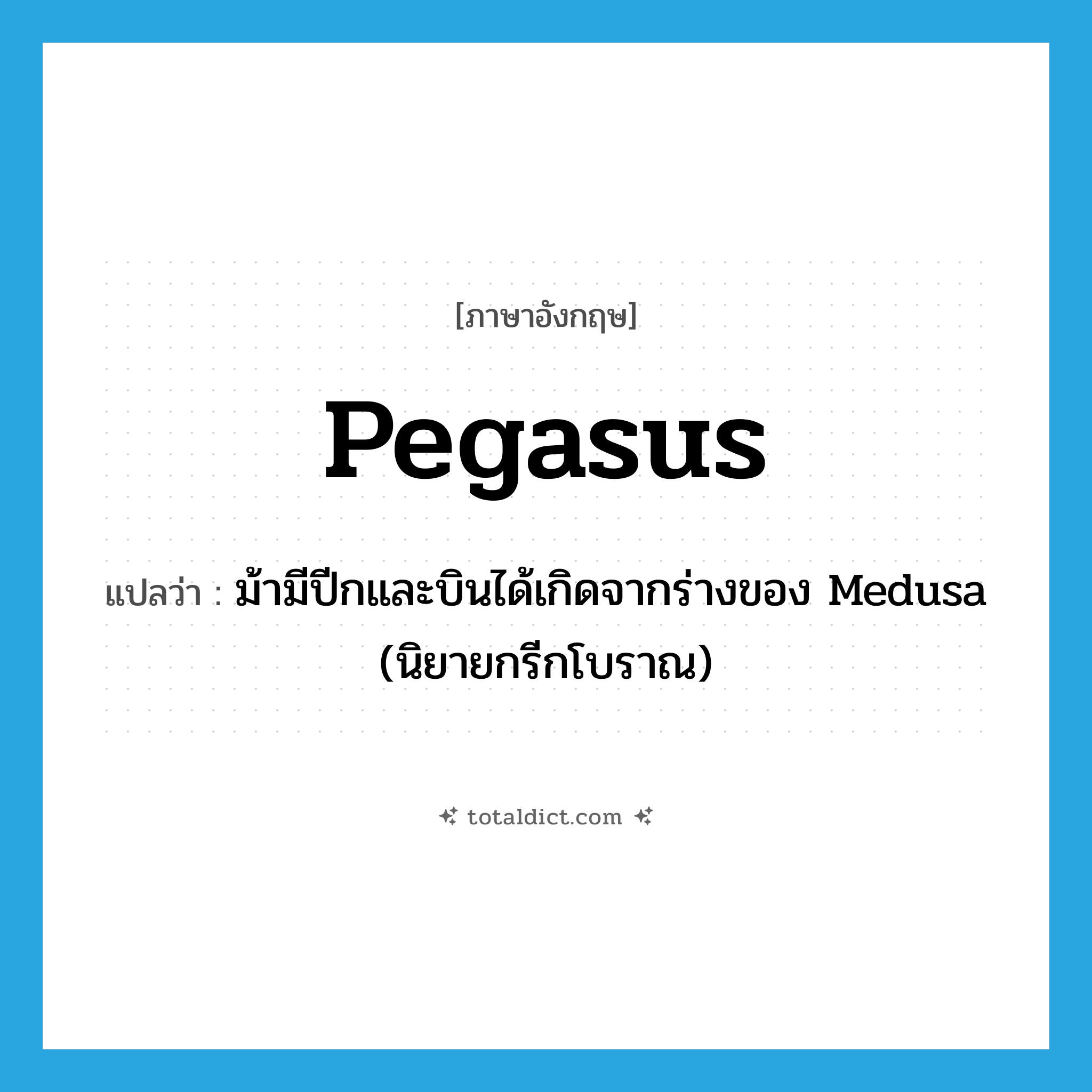 Pegasus แปลว่า?, คำศัพท์ภาษาอังกฤษ Pegasus แปลว่า ม้ามีปีกและบินได้เกิดจากร่างของ Medusa (นิยายกรีกโบราณ) ประเภท N หมวด N