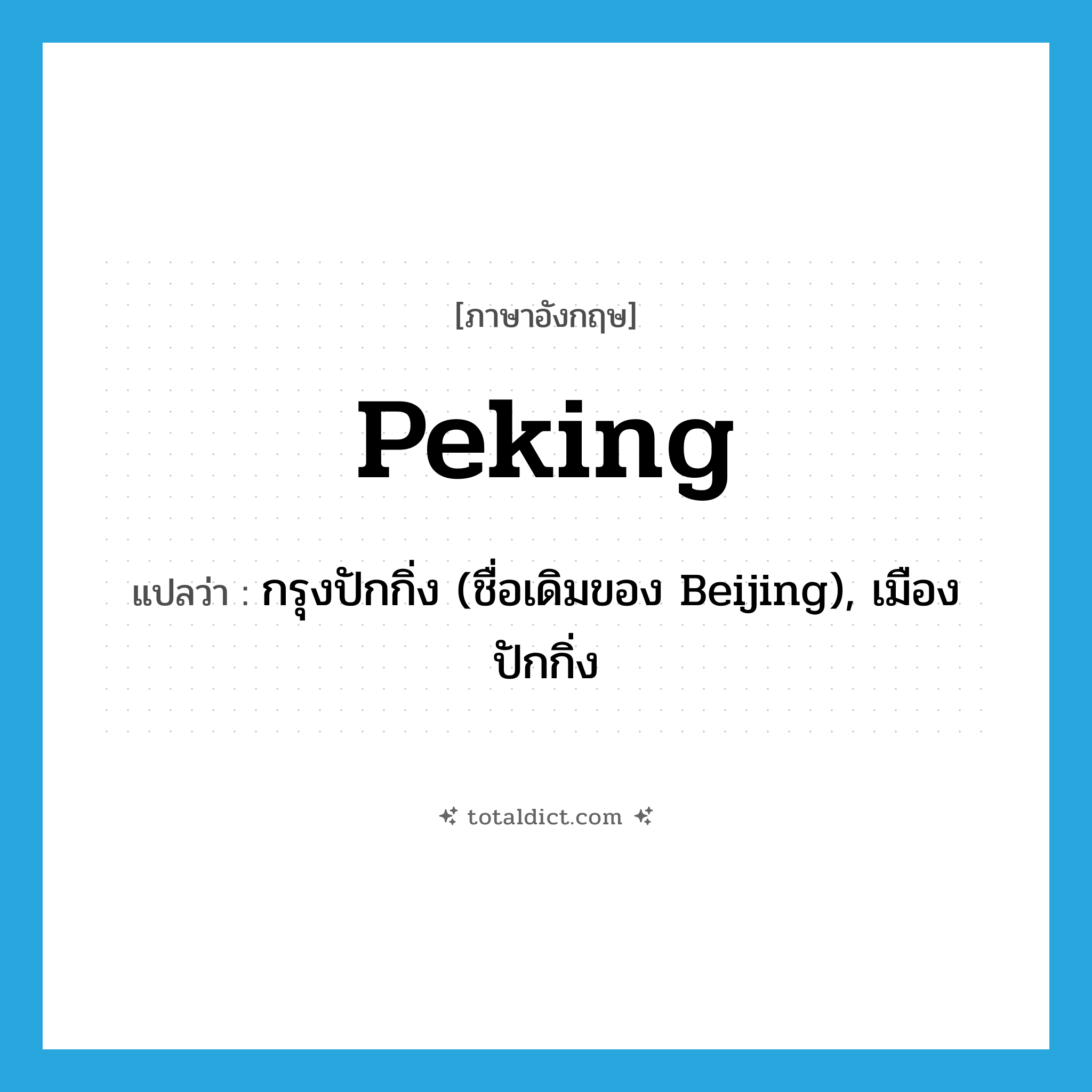 Peking แปลว่า?, คำศัพท์ภาษาอังกฤษ Peking แปลว่า กรุงปักกิ่ง (ชื่อเดิมของ Beijing), เมืองปักกิ่ง ประเภท N หมวด N