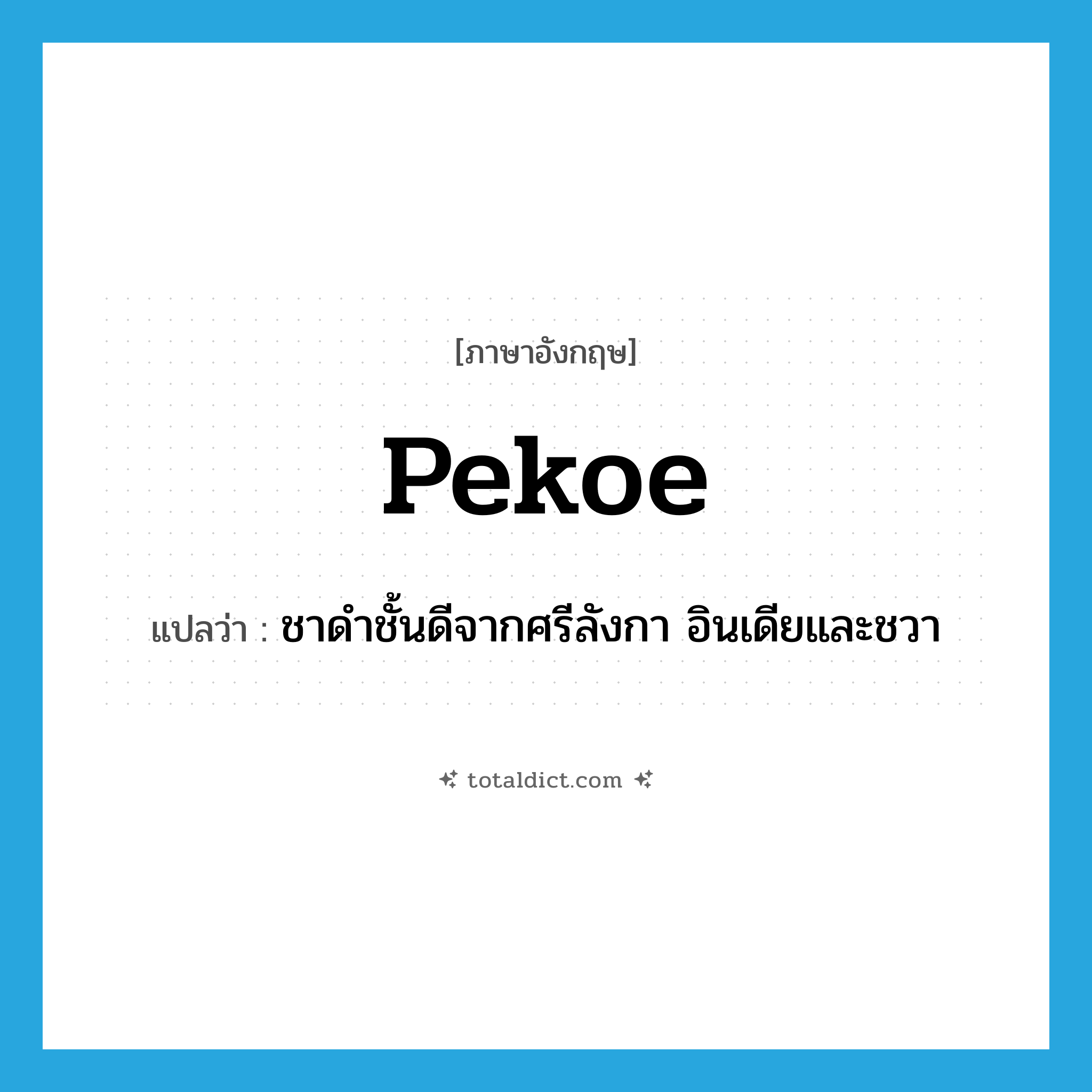 pekoe แปลว่า?, คำศัพท์ภาษาอังกฤษ pekoe แปลว่า ชาดำชั้นดีจากศรีลังกา อินเดียและชวา ประเภท N หมวด N