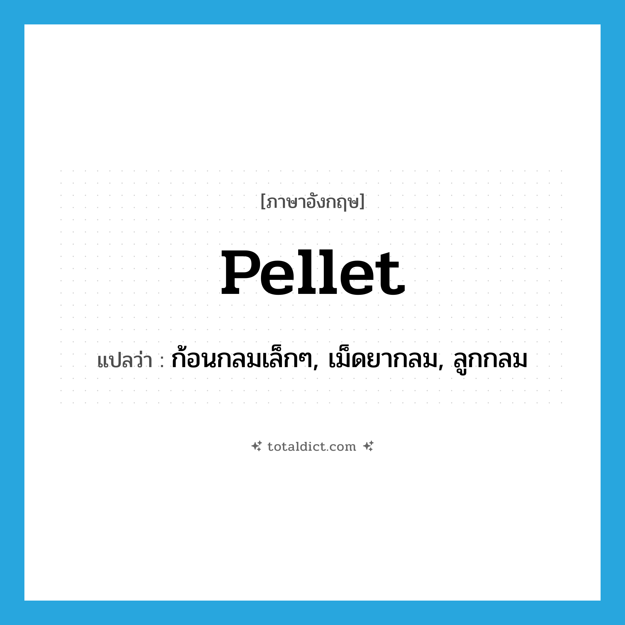 pellet แปลว่า?, คำศัพท์ภาษาอังกฤษ pellet แปลว่า ก้อนกลมเล็กๆ, เม็ดยากลม, ลูกกลม ประเภท N หมวด N
