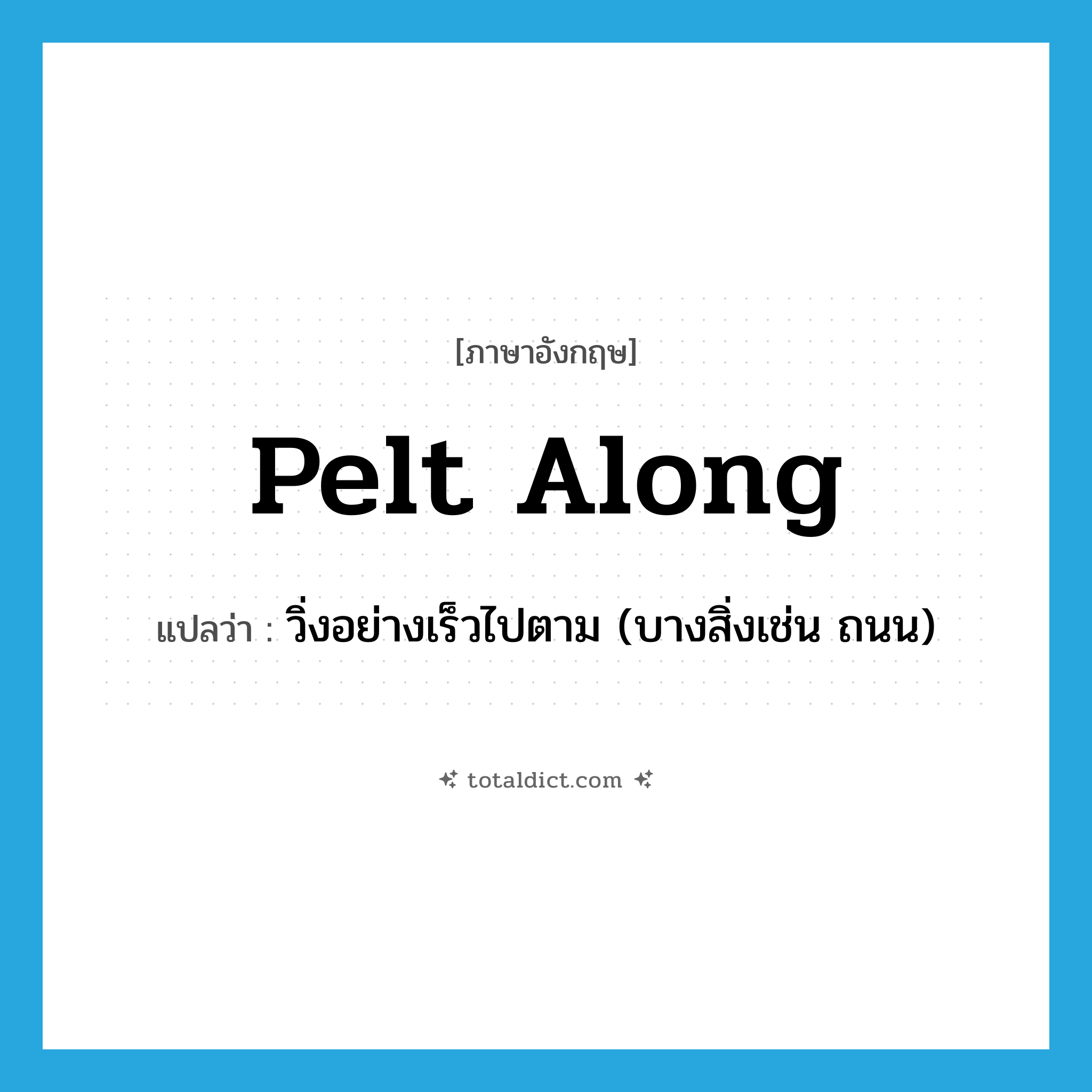 pelt along แปลว่า?, คำศัพท์ภาษาอังกฤษ pelt along แปลว่า วิ่งอย่างเร็วไปตาม (บางสิ่งเช่น ถนน) ประเภท PHRV หมวด PHRV