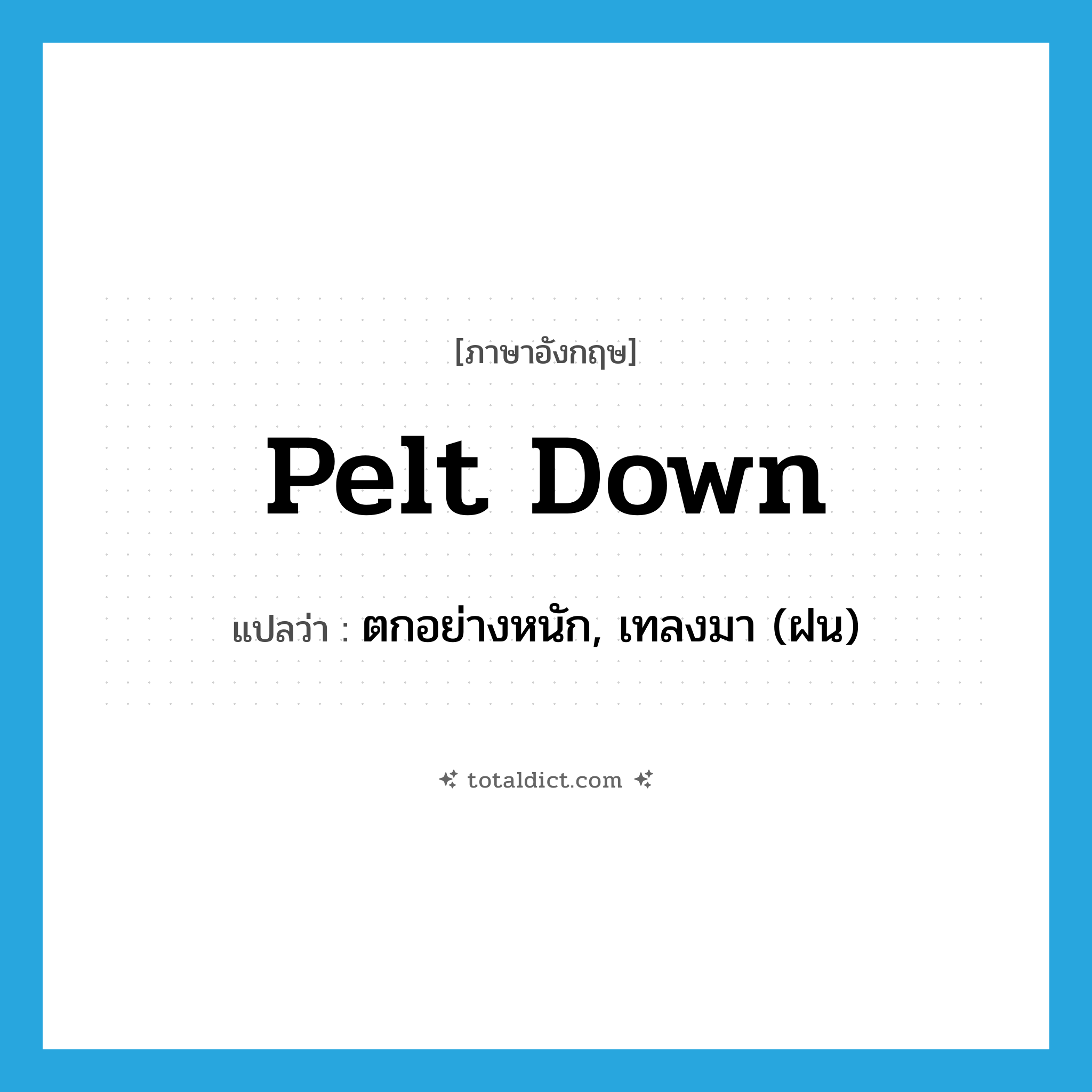 pelt down แปลว่า?, คำศัพท์ภาษาอังกฤษ pelt down แปลว่า ตกอย่างหนัก, เทลงมา (ฝน) ประเภท PHRV หมวด PHRV