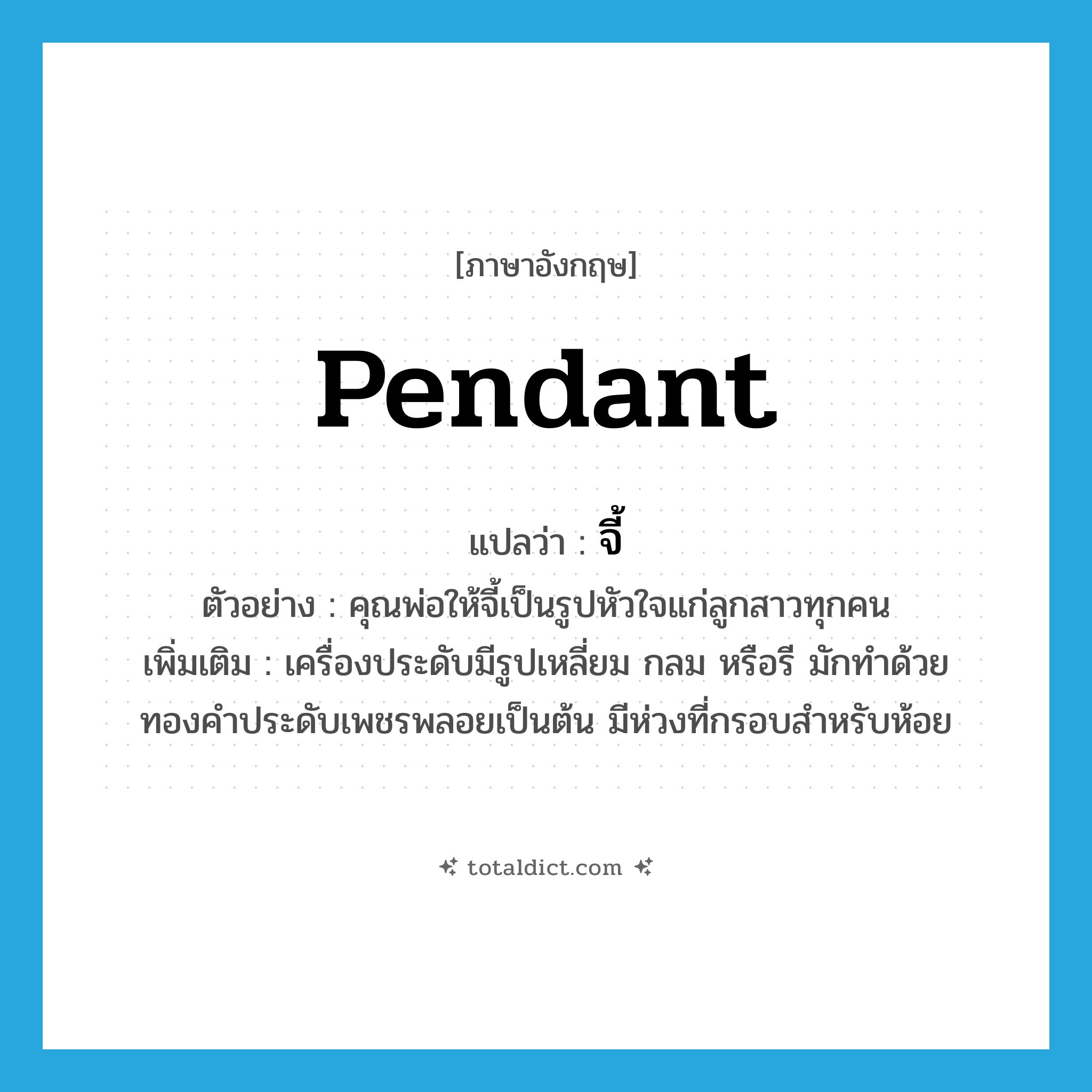pendant แปลว่า?, คำศัพท์ภาษาอังกฤษ pendant แปลว่า จี้ ประเภท N ตัวอย่าง คุณพ่อให้จี้เป็นรูปหัวใจแก่ลูกสาวทุกคน เพิ่มเติม เครื่องประดับมีรูปเหลี่ยม กลม หรือรี มักทำด้วยทองคำประดับเพชรพลอยเป็นต้น มีห่วงที่กรอบสำหรับห้อย หมวด N