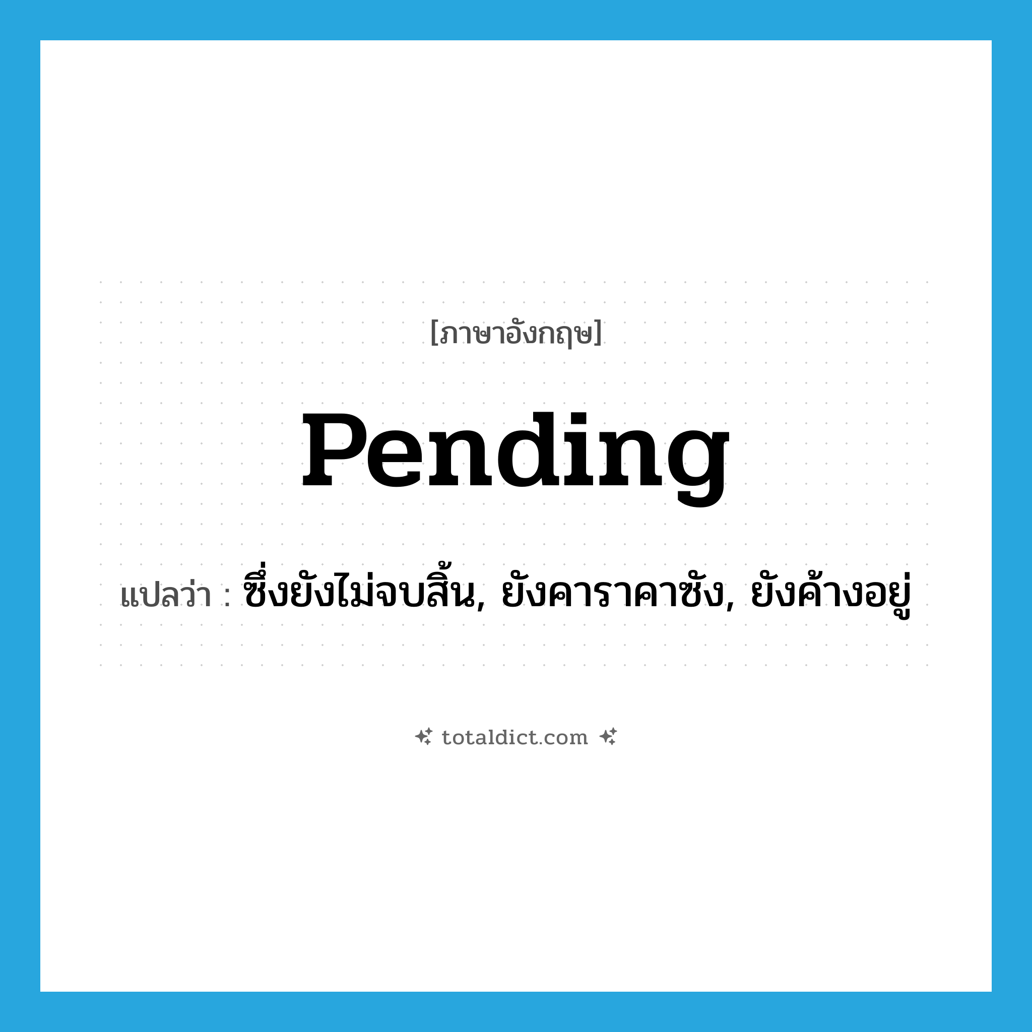 pending แปลว่า?, คำศัพท์ภาษาอังกฤษ pending แปลว่า ซึ่งยังไม่จบสิ้น, ยังคาราคาซัง, ยังค้างอยู่ ประเภท ADJ หมวด ADJ