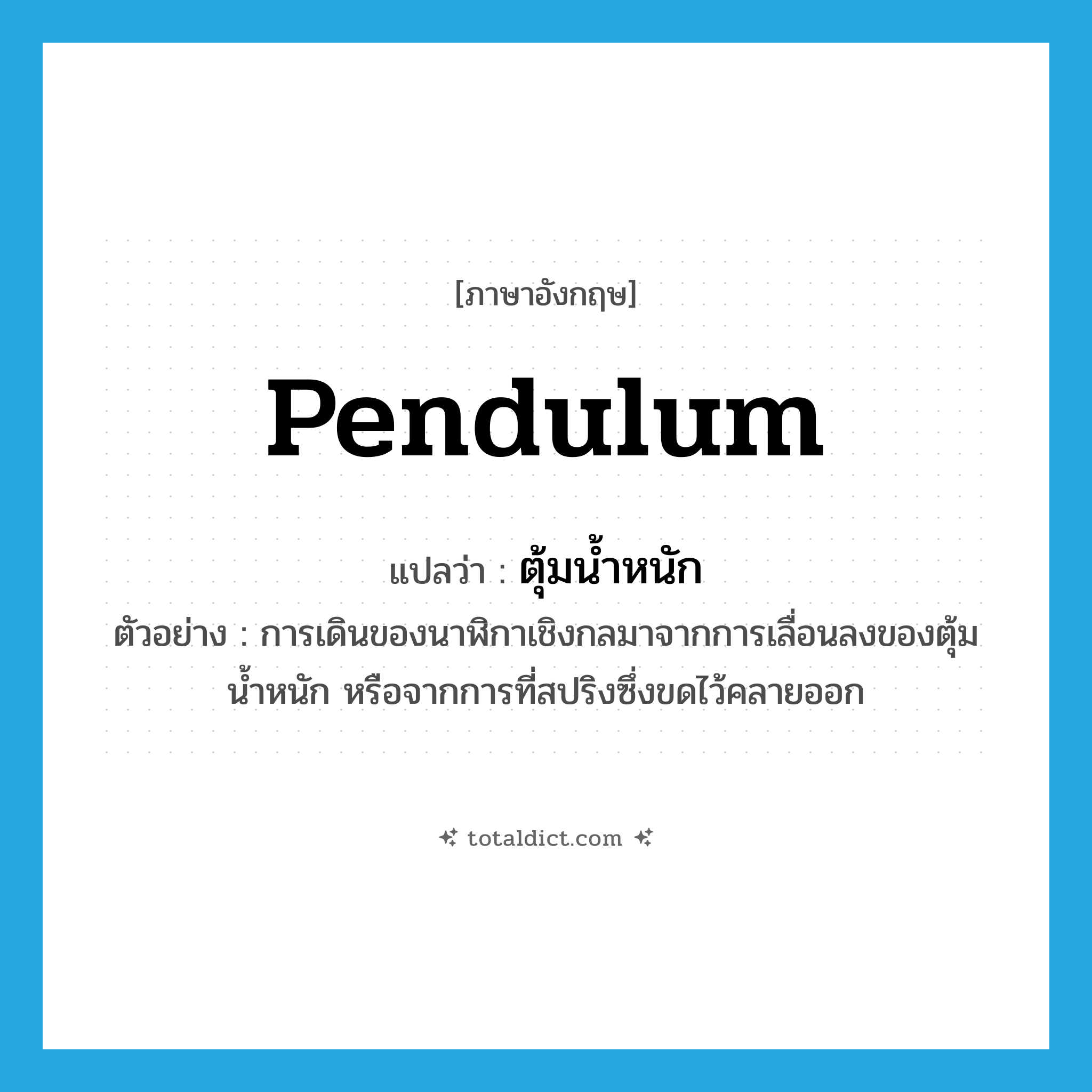 pendulum แปลว่า?, คำศัพท์ภาษาอังกฤษ pendulum แปลว่า ตุ้มน้ำหนัก ประเภท N ตัวอย่าง การเดินของนาฬิกาเชิงกลมาจากการเลื่อนลงของตุ้มน้ำหนัก หรือจากการที่สปริงซึ่งขดไว้คลายออก หมวด N