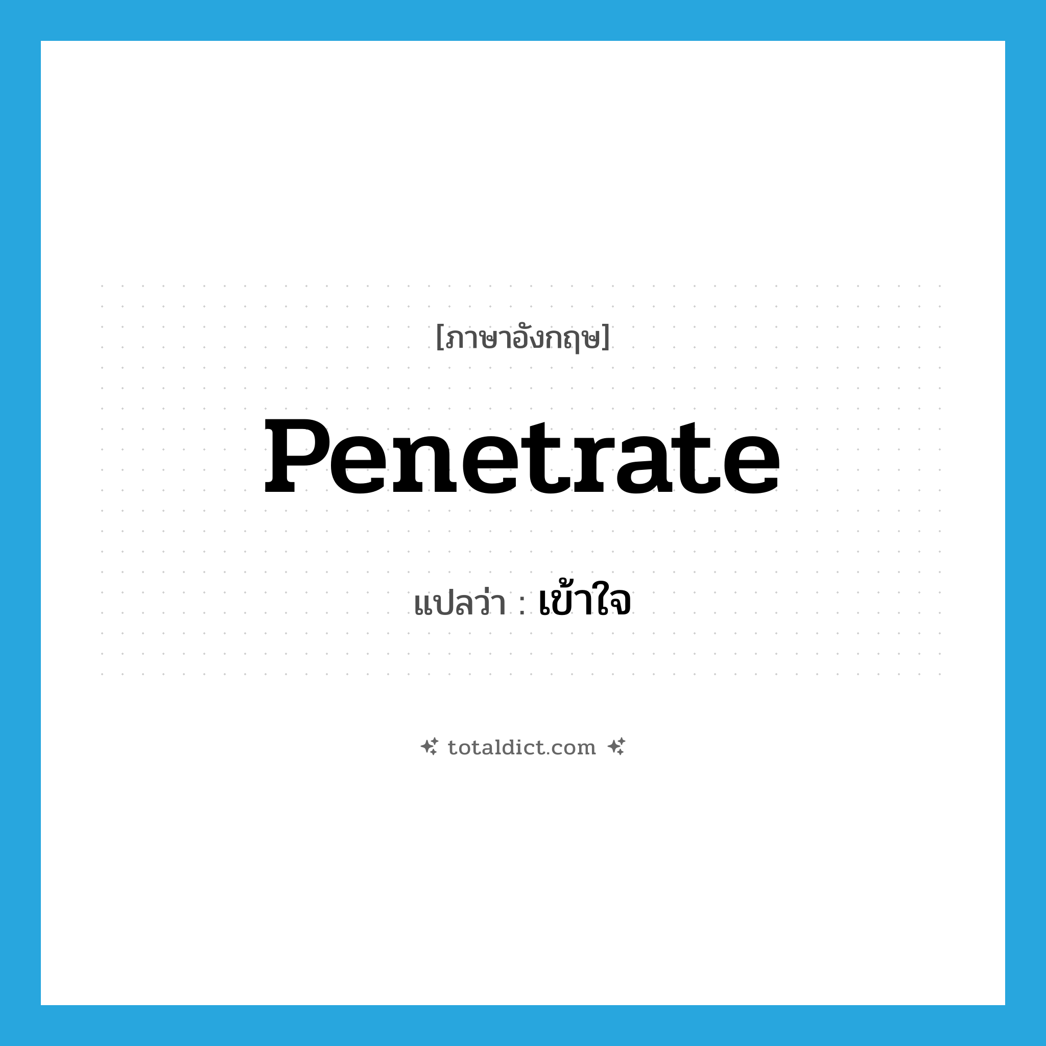 เข้าใจ ภาษาอังกฤษ?, คำศัพท์ภาษาอังกฤษ เข้าใจ แปลว่า penetrate ประเภท VT หมวด VT