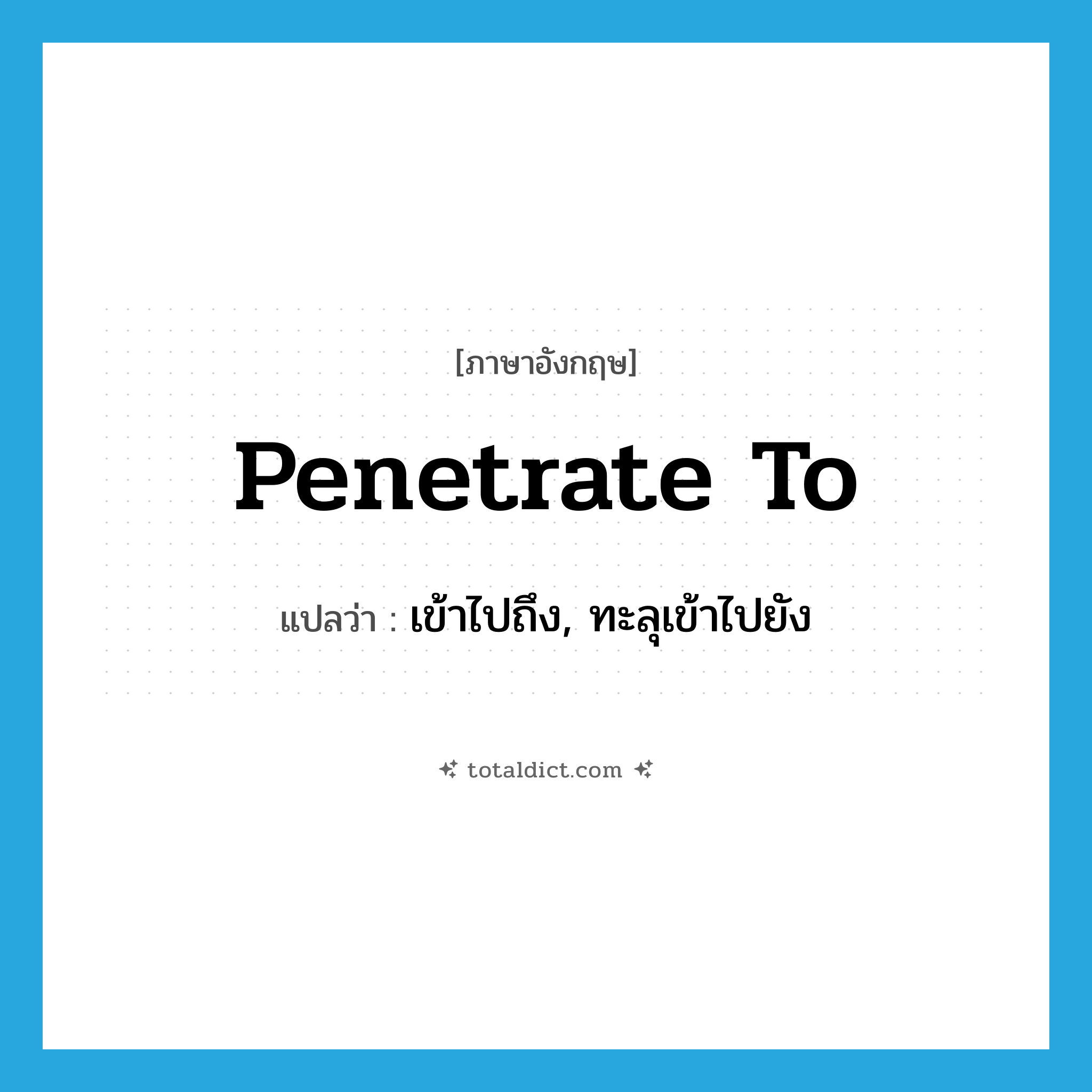 penetrate to แปลว่า?, คำศัพท์ภาษาอังกฤษ penetrate to แปลว่า เข้าไปถึง, ทะลุเข้าไปยัง ประเภท PHRV หมวด PHRV
