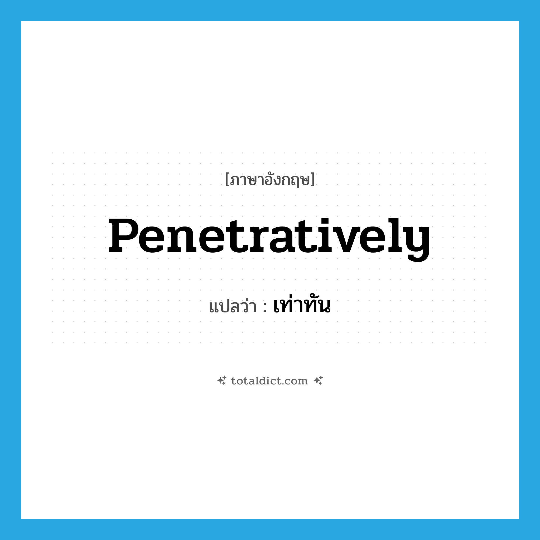 เท่าทัน ภาษาอังกฤษ?, คำศัพท์ภาษาอังกฤษ เท่าทัน แปลว่า penetratively ประเภท ADV หมวด ADV