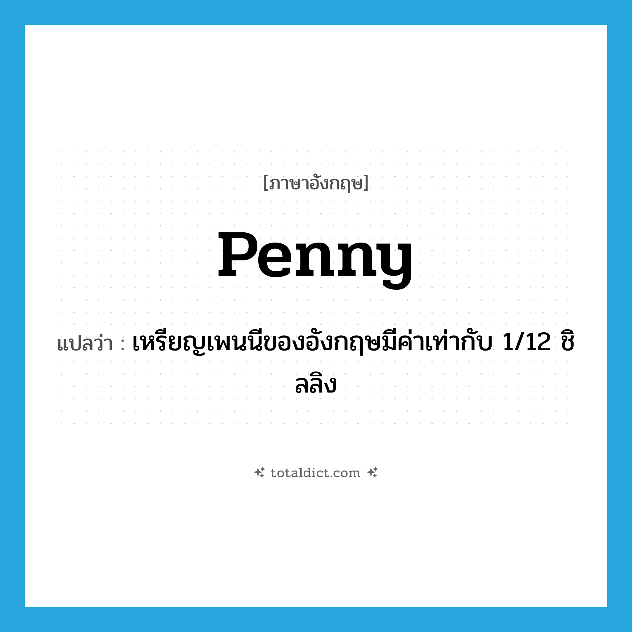 penny แปลว่า?, คำศัพท์ภาษาอังกฤษ penny แปลว่า เหรียญเพนนีของอังกฤษมีค่าเท่ากับ 1/12 ชิลลิง ประเภท N หมวด N