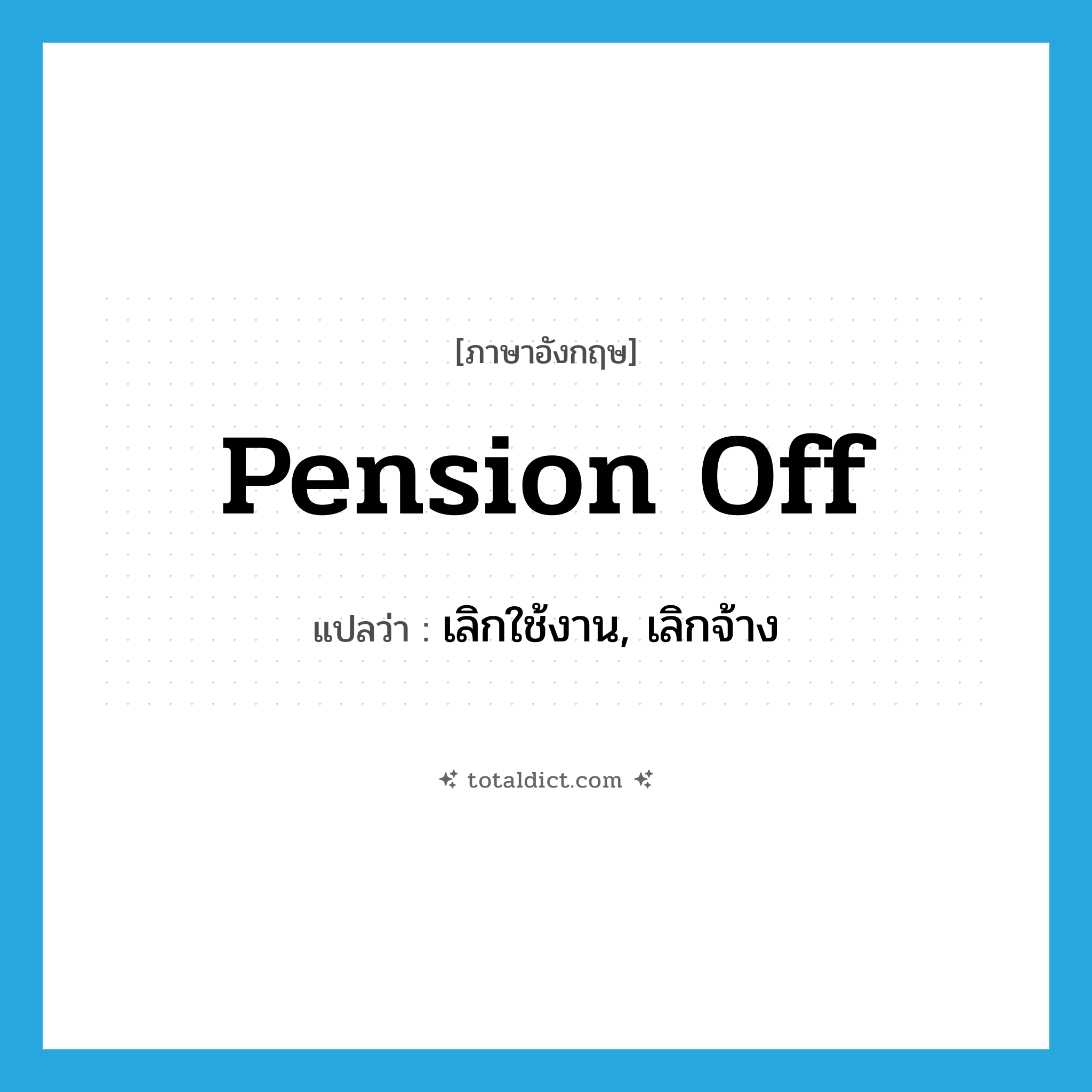 pension off แปลว่า?, คำศัพท์ภาษาอังกฤษ pension off แปลว่า เลิกใช้งาน, เลิกจ้าง ประเภท PHRV หมวด PHRV