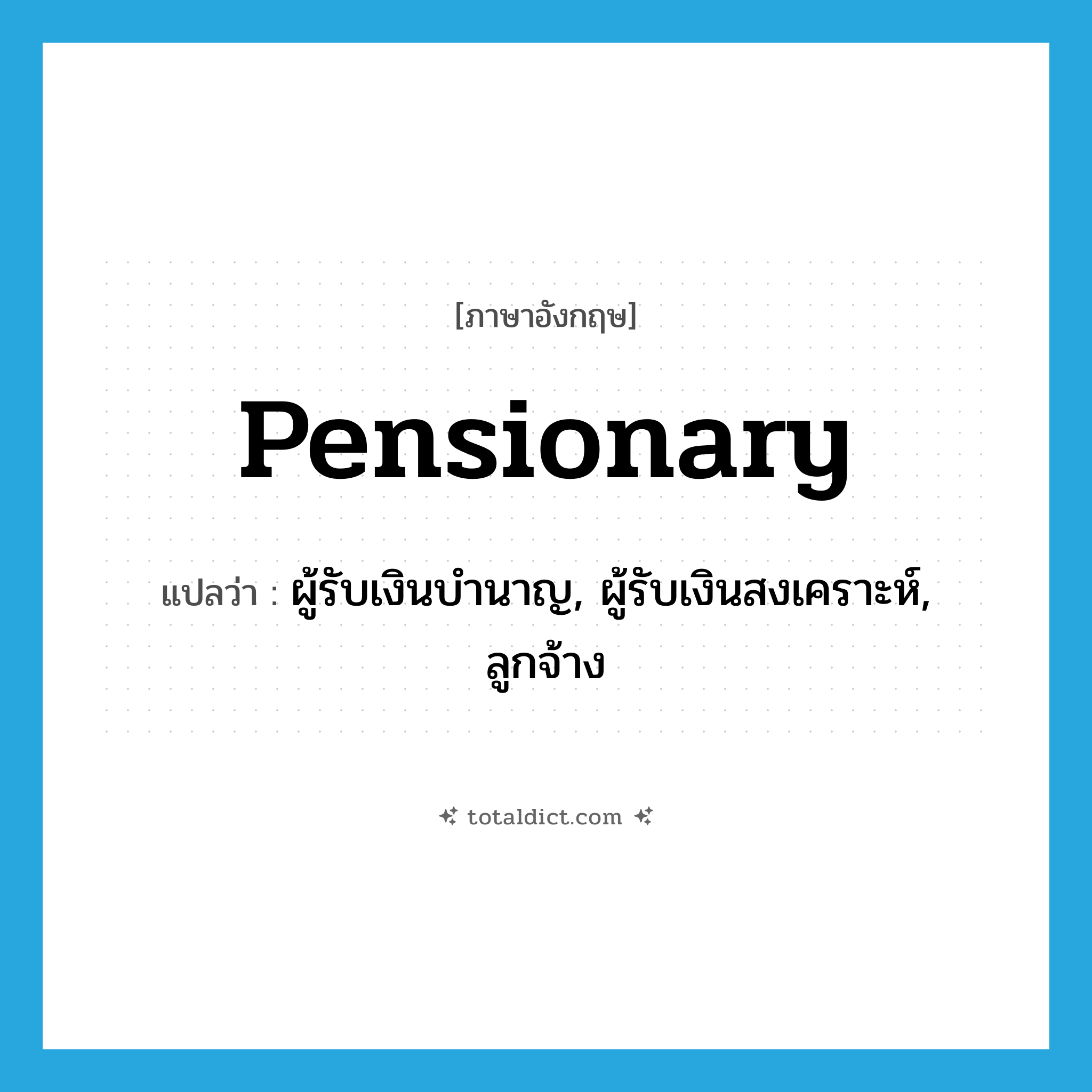 pensionary แปลว่า?, คำศัพท์ภาษาอังกฤษ pensionary แปลว่า ผู้รับเงินบำนาญ, ผู้รับเงินสงเคราะห์, ลูกจ้าง ประเภท N หมวด N