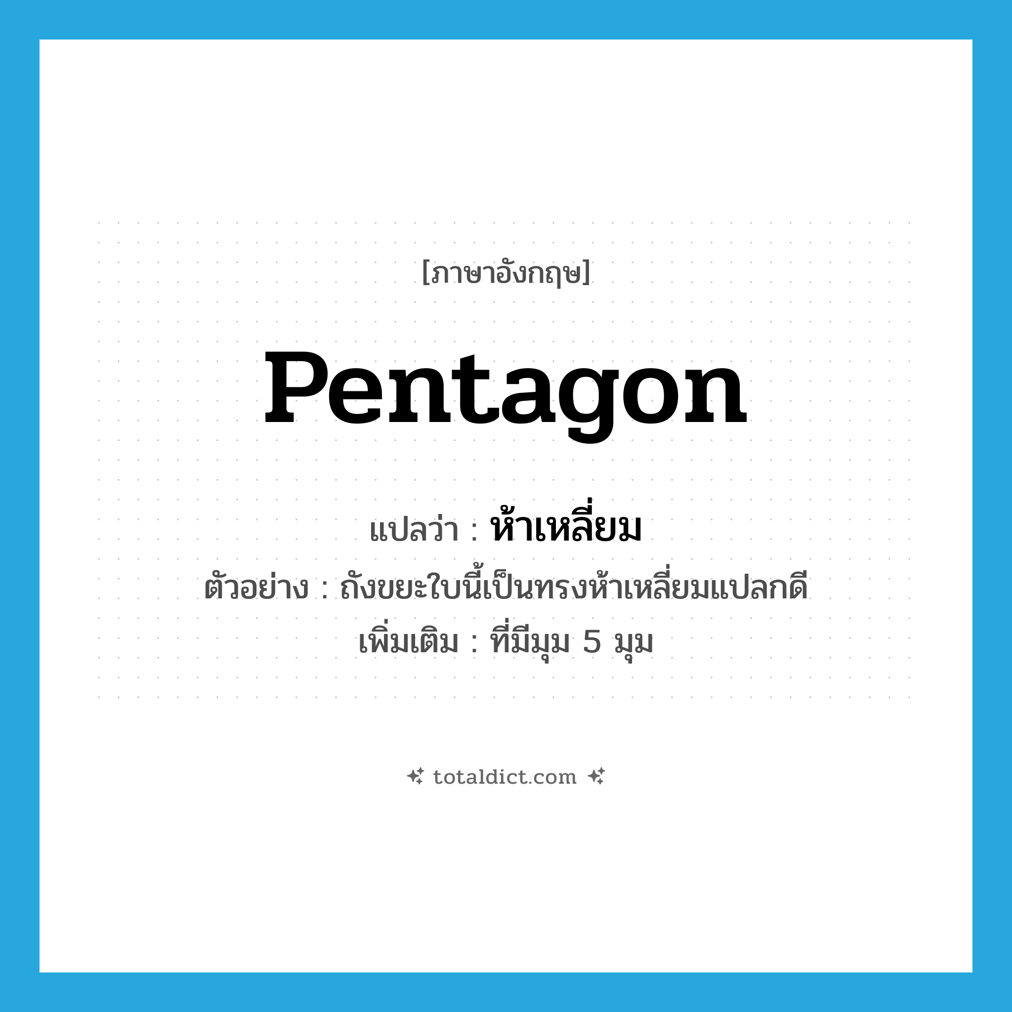 pentagon แปลว่า?, คำศัพท์ภาษาอังกฤษ pentagon แปลว่า ห้าเหลี่ยม ประเภท ADJ ตัวอย่าง ถังขยะใบนี้เป็นทรงห้าเหลี่ยมแปลกดี เพิ่มเติม ที่มีมุม 5 มุม หมวด ADJ